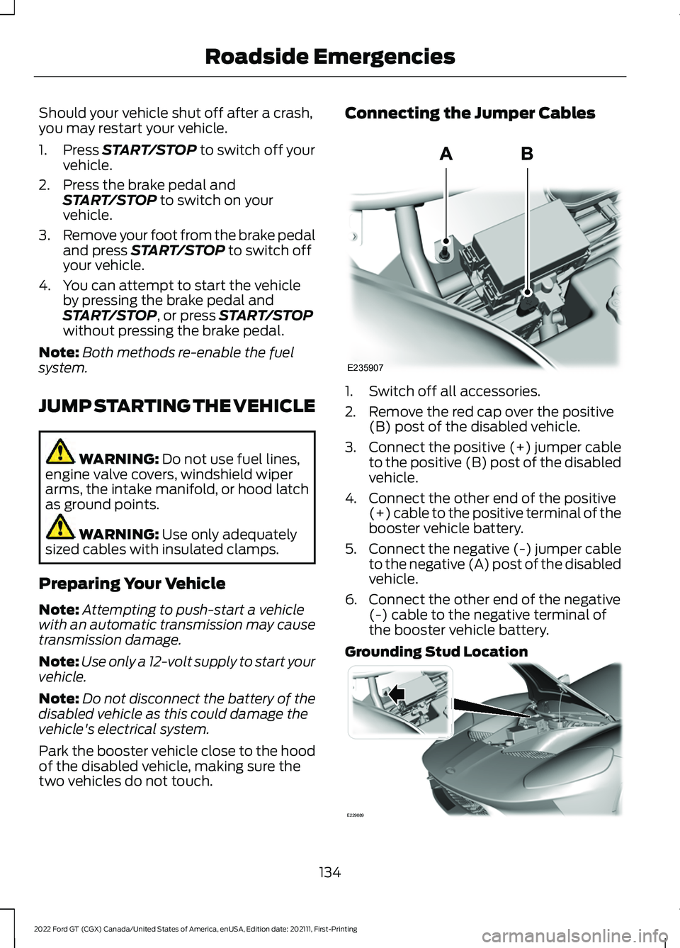 FORD GT 2022 Owners Manual Should your vehicle shut off after a crash,
you may restart your vehicle.
1. Press START/STOP to switch off your
vehicle.
2. Press the brake pedal and START/STOP
to switch on your
vehicle.
3. Remove FORD GT 2022 Owners Manual Should your vehicle shut off after a crash,
you may restart your vehicle.
1. Press START/STOP to switch off your
vehicle.
2. Press the brake pedal and START/STOP
to switch on your
vehicle.
3. Remove