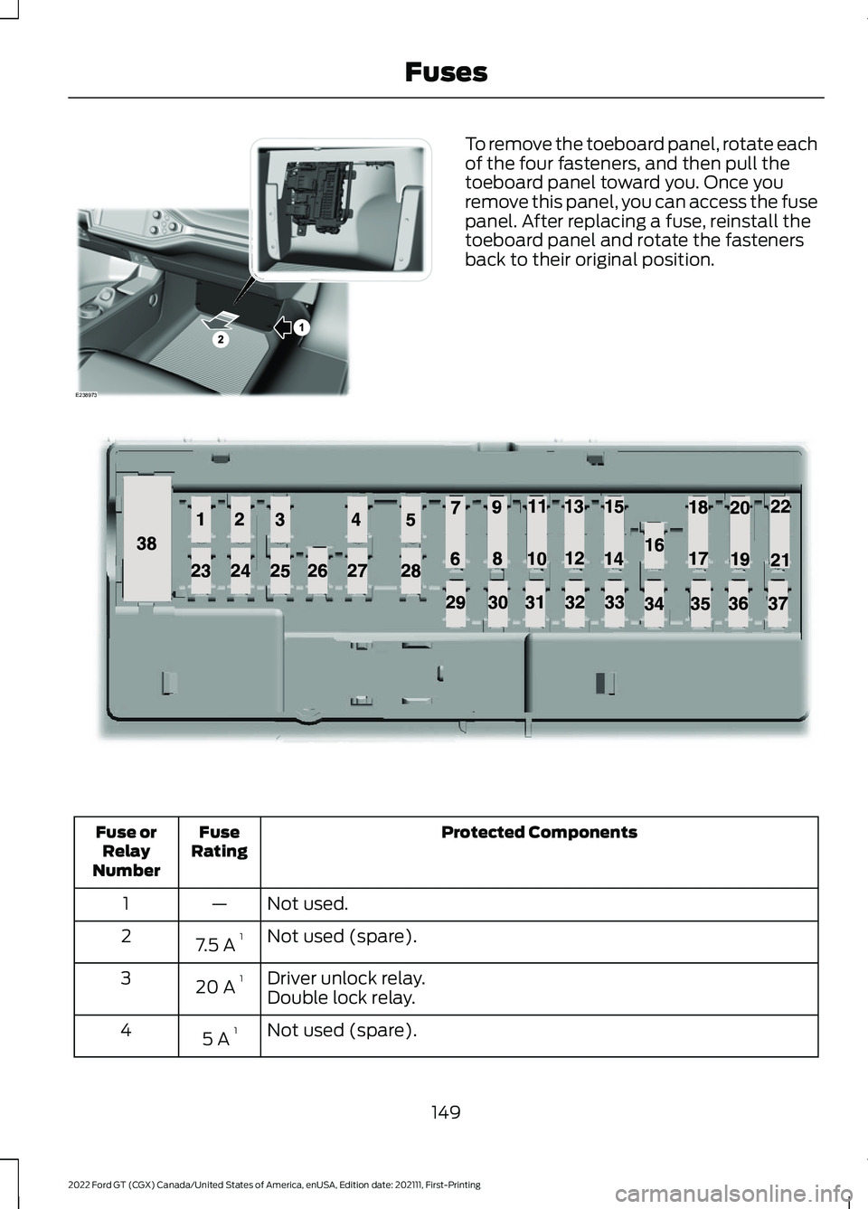 FORD GT 2022 Owners Manual To remove the toeboard panel, rotate each
of the four fasteners, and then pull the
toeboard panel toward you. Once you
remove this panel, you can access the fuse
panel. After replacing a fuse, reinsta FORD GT 2022 Owners Manual To remove the toeboard panel, rotate each
of the four fasteners, and then pull the
toeboard panel toward you. Once you
remove this panel, you can access the fuse
panel. After replacing a fuse, reinsta