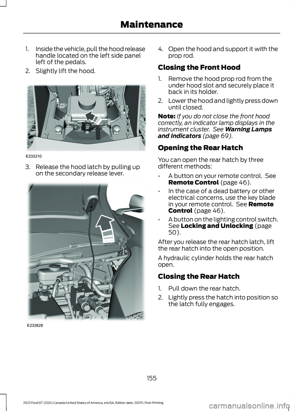 FORD GT 2022 Owners Manual 1.
Inside the vehicle, pull the hood release
handle located on the left side panel
left of the pedals.
2. Slightly lift the hood. 3. Release the hood latch by pulling up
on the secondary release lever FORD GT 2022 Owners Manual 1.
Inside the vehicle, pull the hood release
handle located on the left side panel
left of the pedals.
2. Slightly lift the hood. 3. Release the hood latch by pulling up
on the secondary release lever