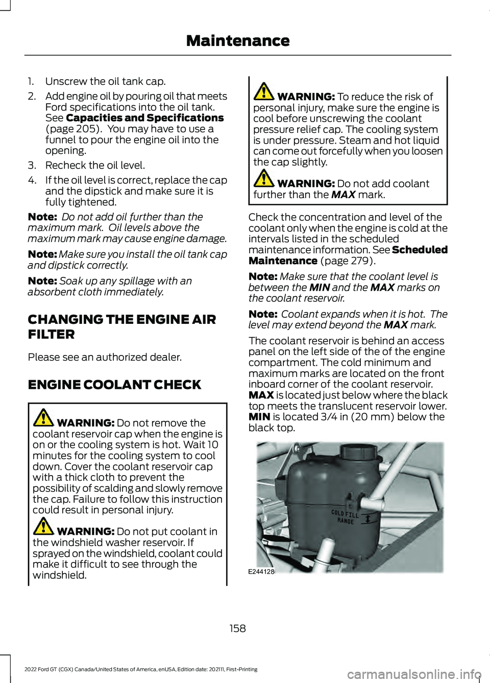 FORD GT 2022  Owners Manual 1. Unscrew the oil tank cap.
2.
Add engine oil by pouring oil that meets
Ford specifications into the oil tank.
See Capacities and Specifications
(page 205).  You may have to use a
funnel to pour the 