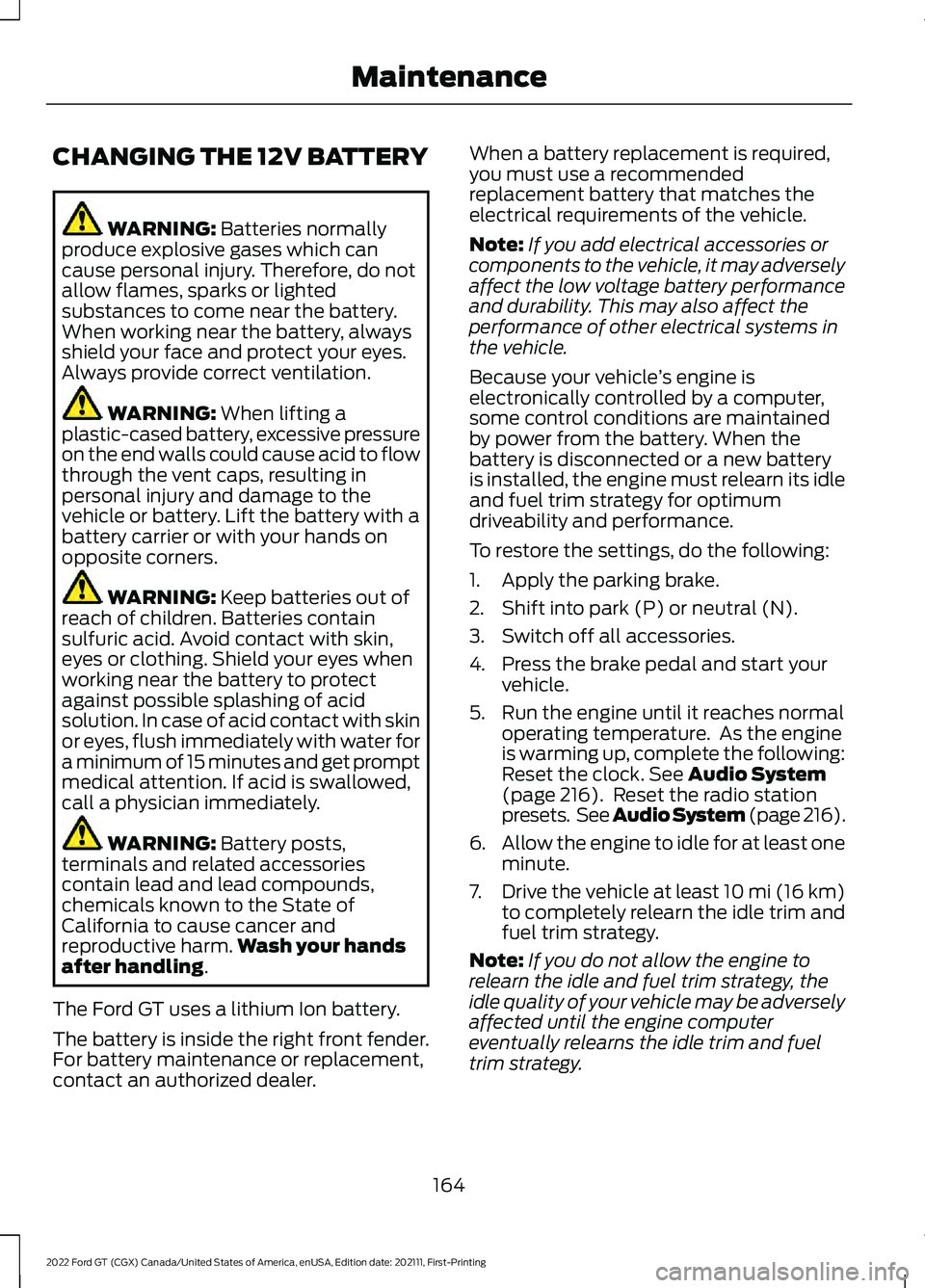 FORD GT 2022 Owners Manual CHANGING THE 12V BATTERY
WARNING: Batteries normally
produce explosive gases which can
cause personal injury. Therefore, do not
allow flames, sparks or lighted
substances to come near the battery.
Whe FORD GT 2022 Owners Manual CHANGING THE 12V BATTERY
WARNING: Batteries normally
produce explosive gases which can
cause personal injury. Therefore, do not
allow flames, sparks or lighted
substances to come near the battery.
Whe