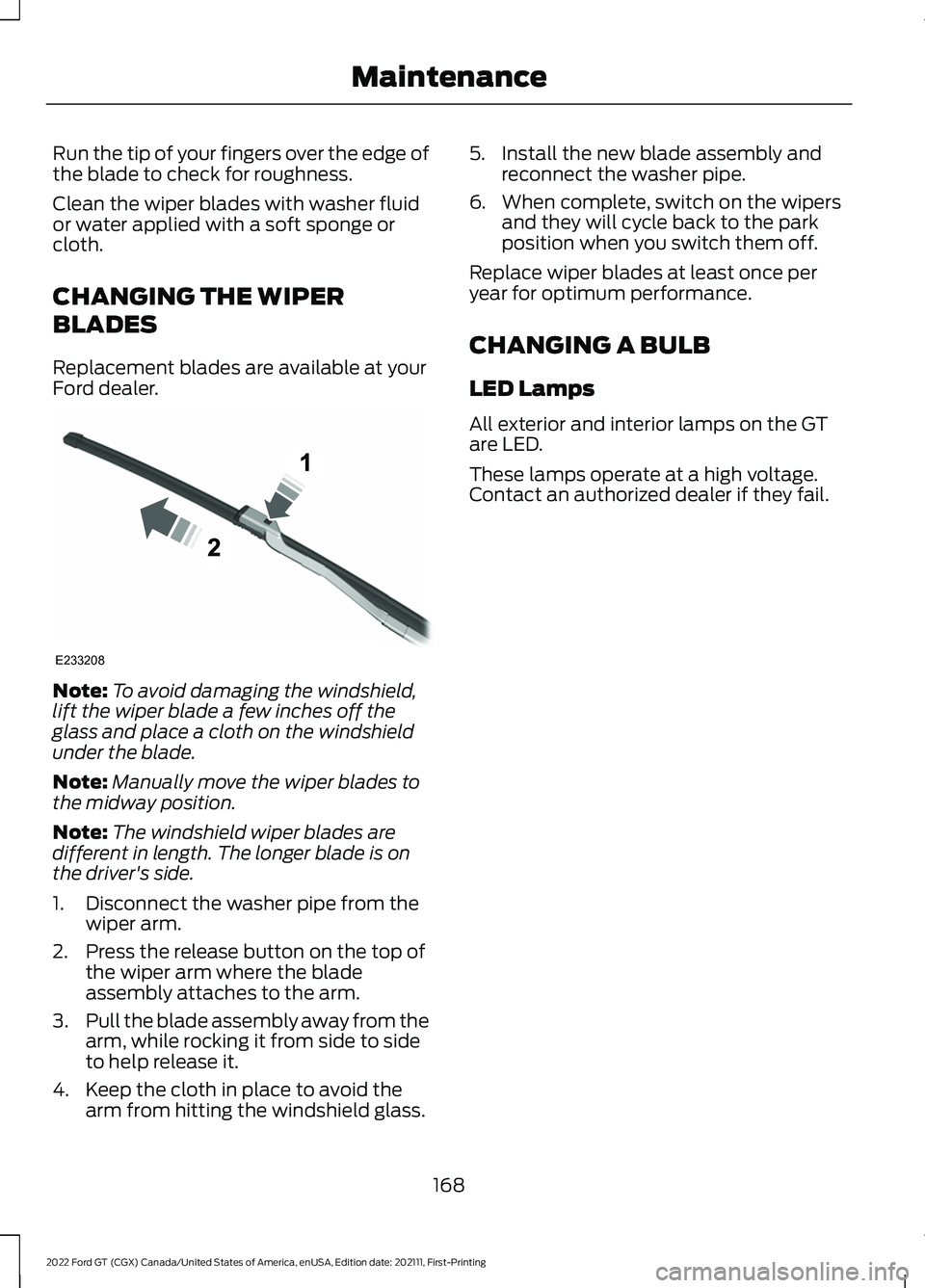 FORD GT 2022 Owners Manual Run the tip of your fingers over the edge of
the blade to check for roughness.
Clean the wiper blades with washer fluid
or water applied with a soft sponge or
cloth.
CHANGING THE WIPER
BLADES
Replacem FORD GT 2022 Owners Manual Run the tip of your fingers over the edge of
the blade to check for roughness.
Clean the wiper blades with washer fluid
or water applied with a soft sponge or
cloth.
CHANGING THE WIPER
BLADES
Replacem