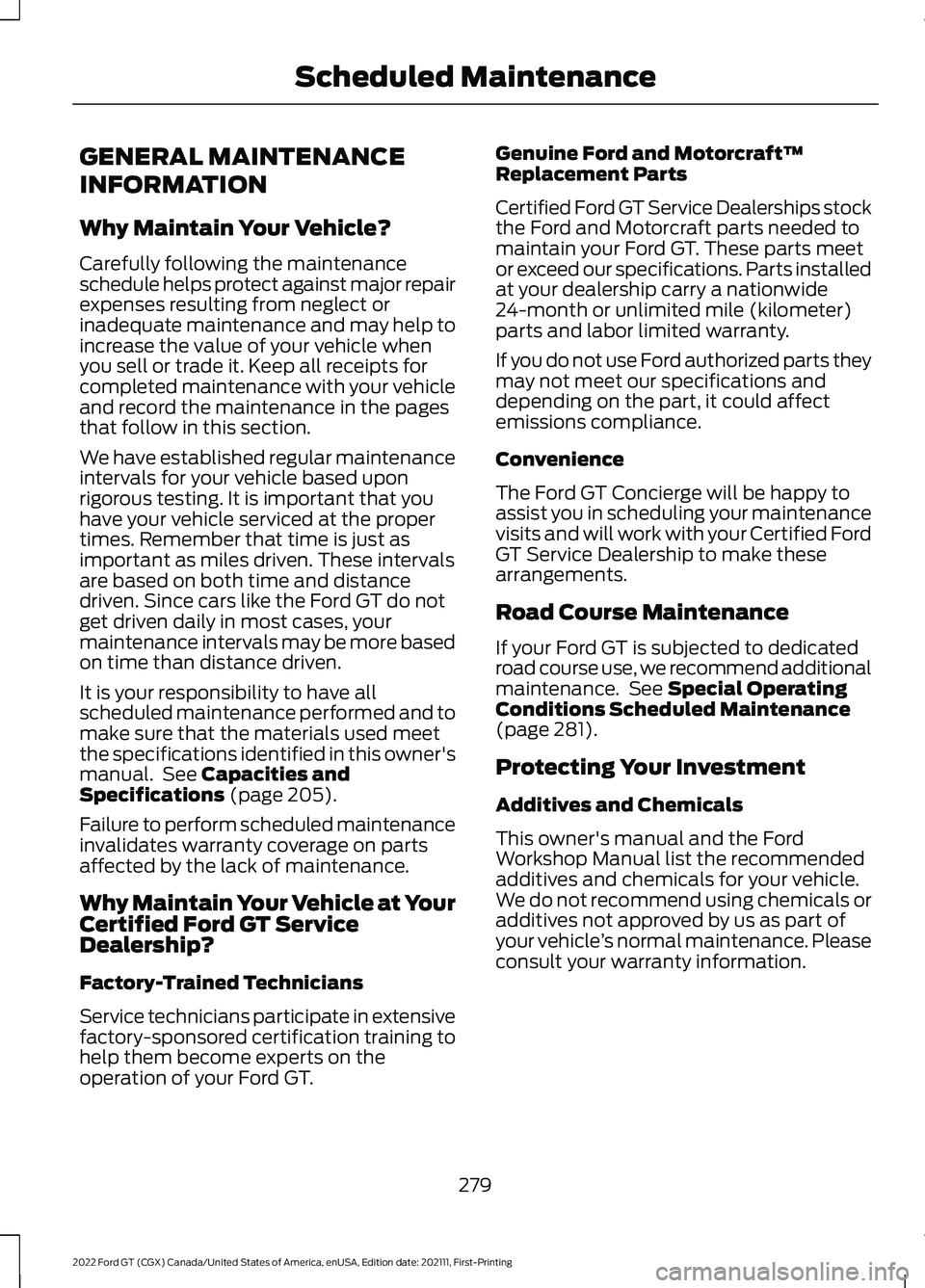 FORD GT 2022 Owners Guide GENERAL MAINTENANCE
INFORMATION
Why Maintain Your Vehicle?
Carefully following the maintenance
schedule helps protect against major repair
expenses resulting from neglect or
inadequate maintenance and FORD GT 2022 Owners Guide GENERAL MAINTENANCE
INFORMATION
Why Maintain Your Vehicle?
Carefully following the maintenance
schedule helps protect against major repair
expenses resulting from neglect or
inadequate maintenance and