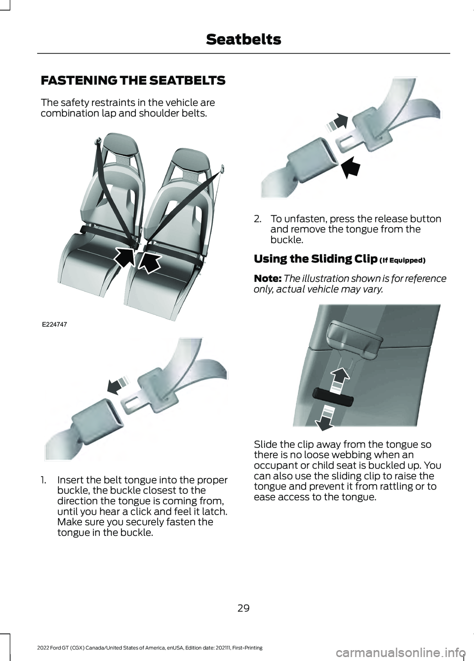 FORD GT 2022 Owners Guide FASTENING THE SEATBELTS
The safety restraints in the vehicle are
combination lap and shoulder belts.
1. Insert the belt tongue into the proper
buckle, the buckle closest to the
direction the tongue is FORD GT 2022 Owners Guide FASTENING THE SEATBELTS
The safety restraints in the vehicle are
combination lap and shoulder belts.
1. Insert the belt tongue into the proper
buckle, the buckle closest to the
direction the tongue is