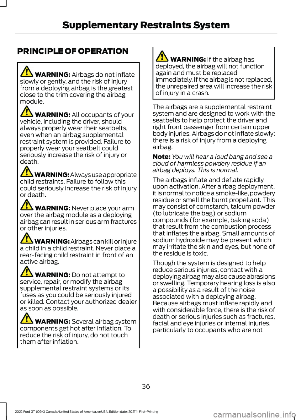 FORD GT 2022 Owners Manual PRINCIPLE OF OPERATION
WARNING: Airbags do not inflate
slowly or gently, and the risk of injury
from a deploying airbag is the greatest
close to the trim covering the airbag
module. WARNING:
All occu FORD GT 2022 Owners Manual PRINCIPLE OF OPERATION
WARNING: Airbags do not inflate
slowly or gently, and the risk of injury
from a deploying airbag is the greatest
close to the trim covering the airbag
module. WARNING:
All occu