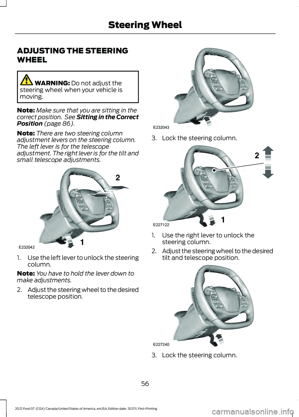 FORD GT 2022 Owners Manual ADJUSTING THE STEERING
WHEEL
WARNING: Do not adjust the
steering wheel when your vehicle is
moving.
Note: Make sure that you are sitting in the
correct position. See Sitting in the Correct
Position
FORD GT 2022 Owners Manual ADJUSTING THE STEERING
WHEEL
WARNING: Do not adjust the
steering wheel when your vehicle is
moving.
Note: Make sure that you are sitting in the
correct position. See Sitting in the Correct
Position