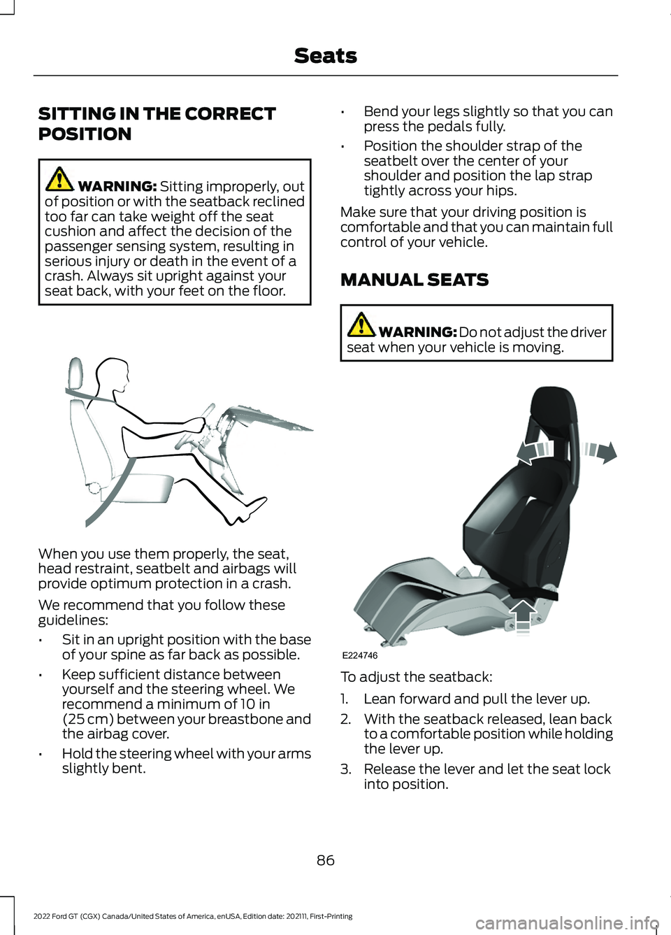 FORD GT 2022 User Guide SITTING IN THE CORRECT
POSITION
WARNING: Sitting improperly, out
of position or with the seatback reclined
too far can take weight off the seat
cushion and affect the decision of the
passenger sensing FORD GT 2022 User Guide SITTING IN THE CORRECT
POSITION
WARNING: Sitting improperly, out
of position or with the seatback reclined
too far can take weight off the seat
cushion and affect the decision of the
passenger sensing