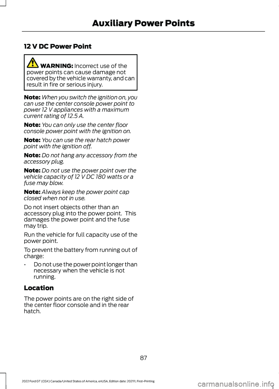 FORD GT 2022 Owners Manual 12 V DC Power Point
WARNING: Incorrect use of the
power points can cause damage not
covered by the vehicle warranty, and can
result in fire or serious injury.
Note: When you switch the ignition on, yo FORD GT 2022 Owners Manual 12 V DC Power Point
WARNING: Incorrect use of the
power points can cause damage not
covered by the vehicle warranty, and can
result in fire or serious injury.
Note: When you switch the ignition on, yo