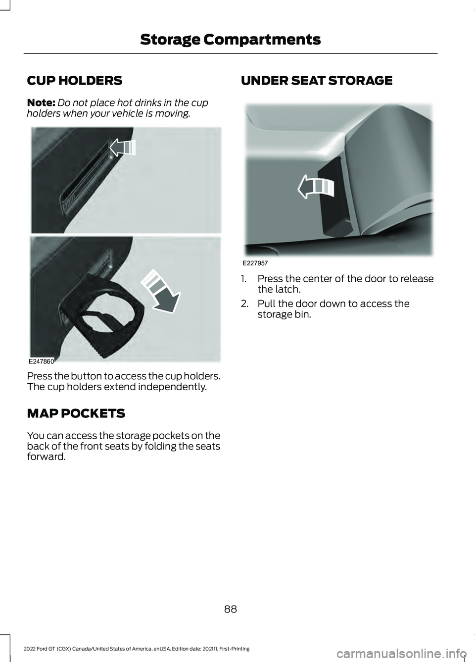 FORD GT 2022 Owners Manual CUP HOLDERS
Note:
Do not place hot drinks in the cup
holders when your vehicle is moving. Press the button to access the cup holders.
The cup holders extend independently.
MAP POCKETS
You can access t FORD GT 2022 Owners Manual CUP HOLDERS
Note:
Do not place hot drinks in the cup
holders when your vehicle is moving. Press the button to access the cup holders.
The cup holders extend independently.
MAP POCKETS
You can access t