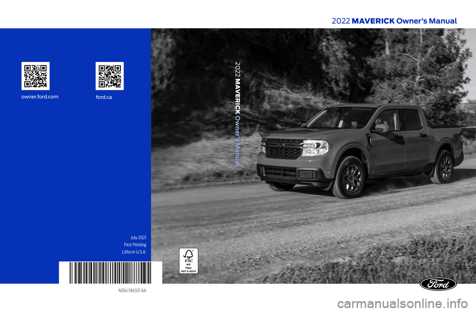 FORD MAVERICK 2022 Owners Manual NZ6J 19A321 AA
2022 MAVERICK Owner’s Manual
2022 MAVERICK Owner’s Manual
July 2021
First Printing
ford.ca
owner.ford.com
Litho in U.S.A. FORD MAVERICK 2022 Owners Manual NZ6J 19A321 AA
2022 MAVERICK Owner’s Manual
2022 MAVERICK Owner’s Manual
July 2021
First Printing
ford.ca
owner.ford.com
Litho in U.S.A.
