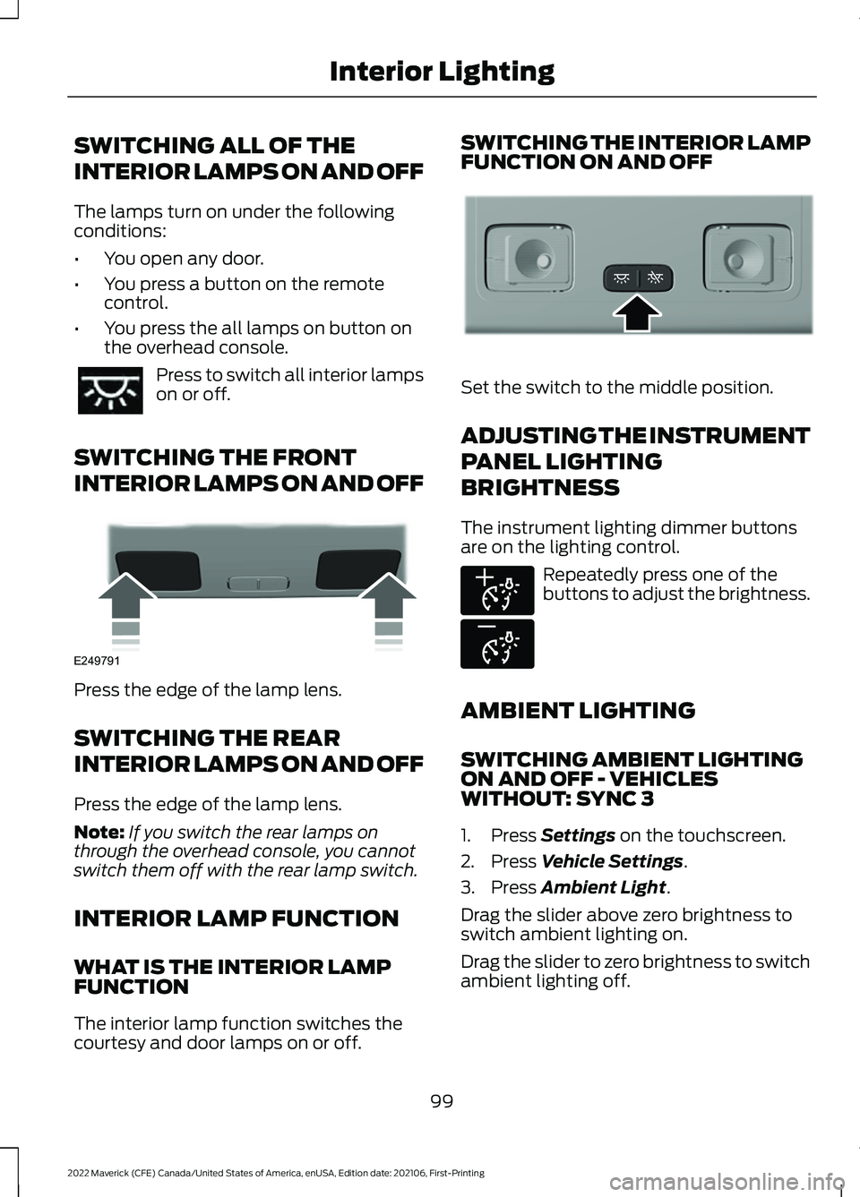 FORD MAVERICK 2022  Owners Manual SWITCHING ALL OF THE
INTERIOR LAMPS ON AND OFF
The lamps turn on under the following
conditions:
•
You open any door.
• You press a button on the remote
control.
• You press the all lamps on but