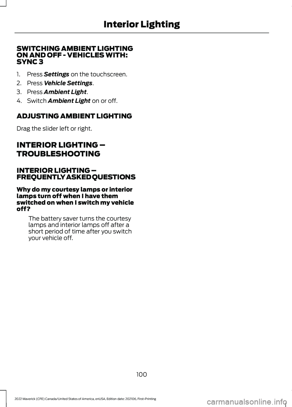 FORD MAVERICK 2022  Owners Manual SWITCHING AMBIENT LIGHTING
ON AND OFF - VEHICLES WITH:
SYNC 3
1. Press Settings on the touchscreen.
2. Press 
Vehicle Settings.
3. Press 
Ambient Light.
4. Switch 
Ambient Light on or off.
ADJUSTING A