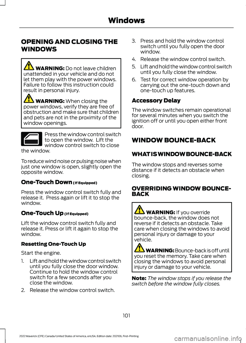 FORD MAVERICK 2022  Owners Manual OPENING AND CLOSING THE
WINDOWS
WARNING: Do not leave children
unattended in your vehicle and do not
let them play with the power windows.
Failure to follow this instruction could
result in personal i