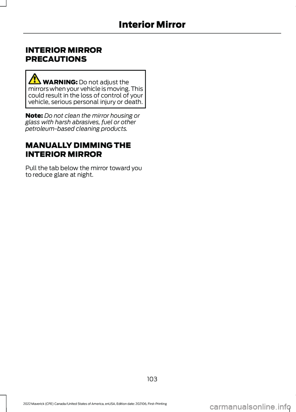 FORD MAVERICK 2022  Owners Manual INTERIOR MIRROR
PRECAUTIONS
WARNING: Do not adjust the
mirrors when your vehicle is moving. This
could result in the loss of control of your
vehicle, serious personal injury or death.
Note: Do not cle