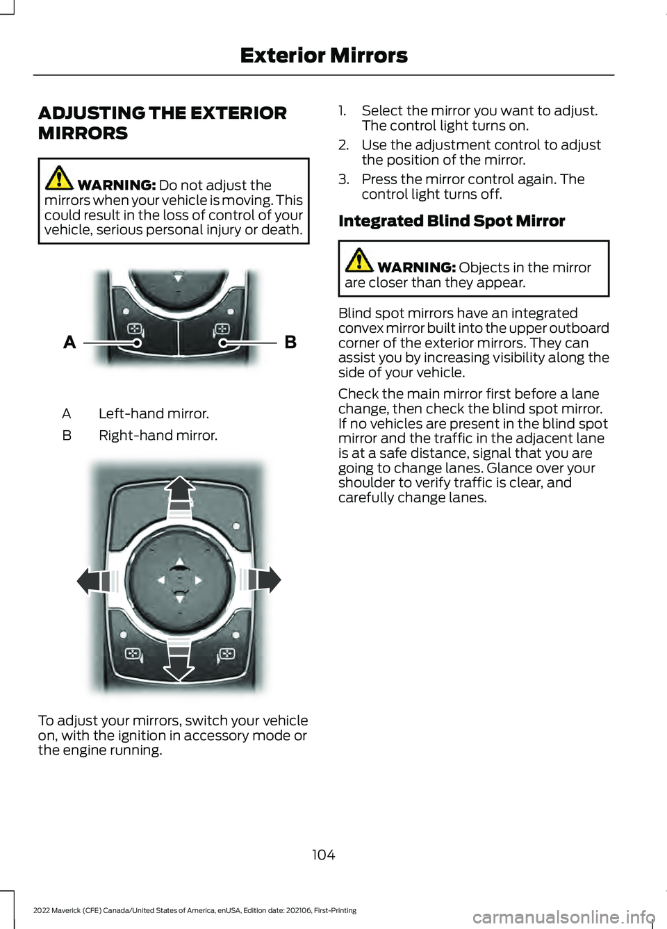 FORD MAVERICK 2022 Owners Manual ADJUSTING THE EXTERIOR
MIRRORS
WARNING: Do not adjust the
mirrors when your vehicle is moving. This
could result in the loss of control of your
vehicle, serious personal injury or death. Left-hand mir FORD MAVERICK 2022 Owners Manual ADJUSTING THE EXTERIOR
MIRRORS
WARNING: Do not adjust the
mirrors when your vehicle is moving. This
could result in the loss of control of your
vehicle, serious personal injury or death. Left-hand mir