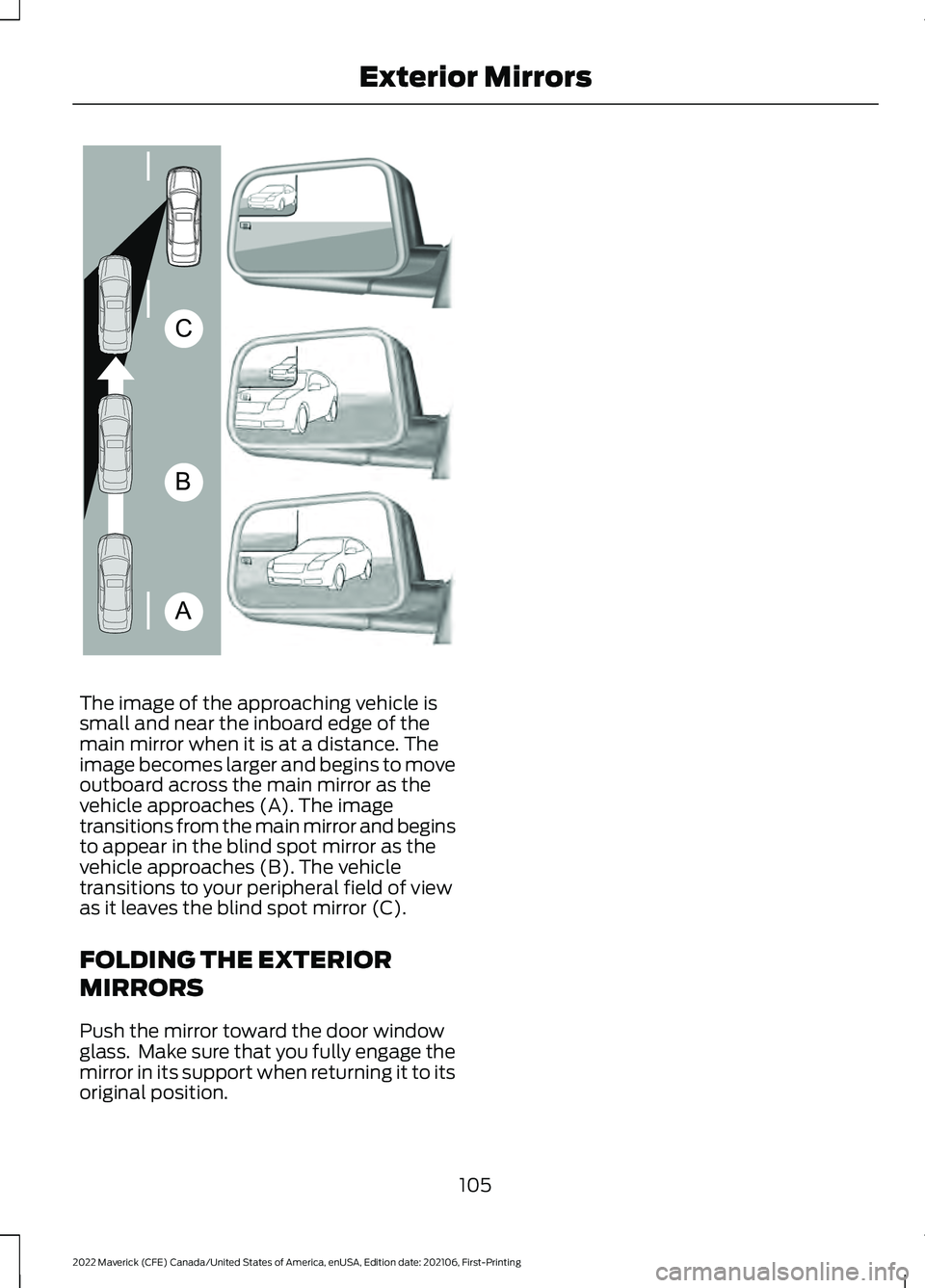 FORD MAVERICK 2022  Owners Manual The image of the approaching vehicle is
small and near the inboard edge of the
main mirror when it is at a distance. The
image becomes larger and begins to move
outboard across the main mirror as the
