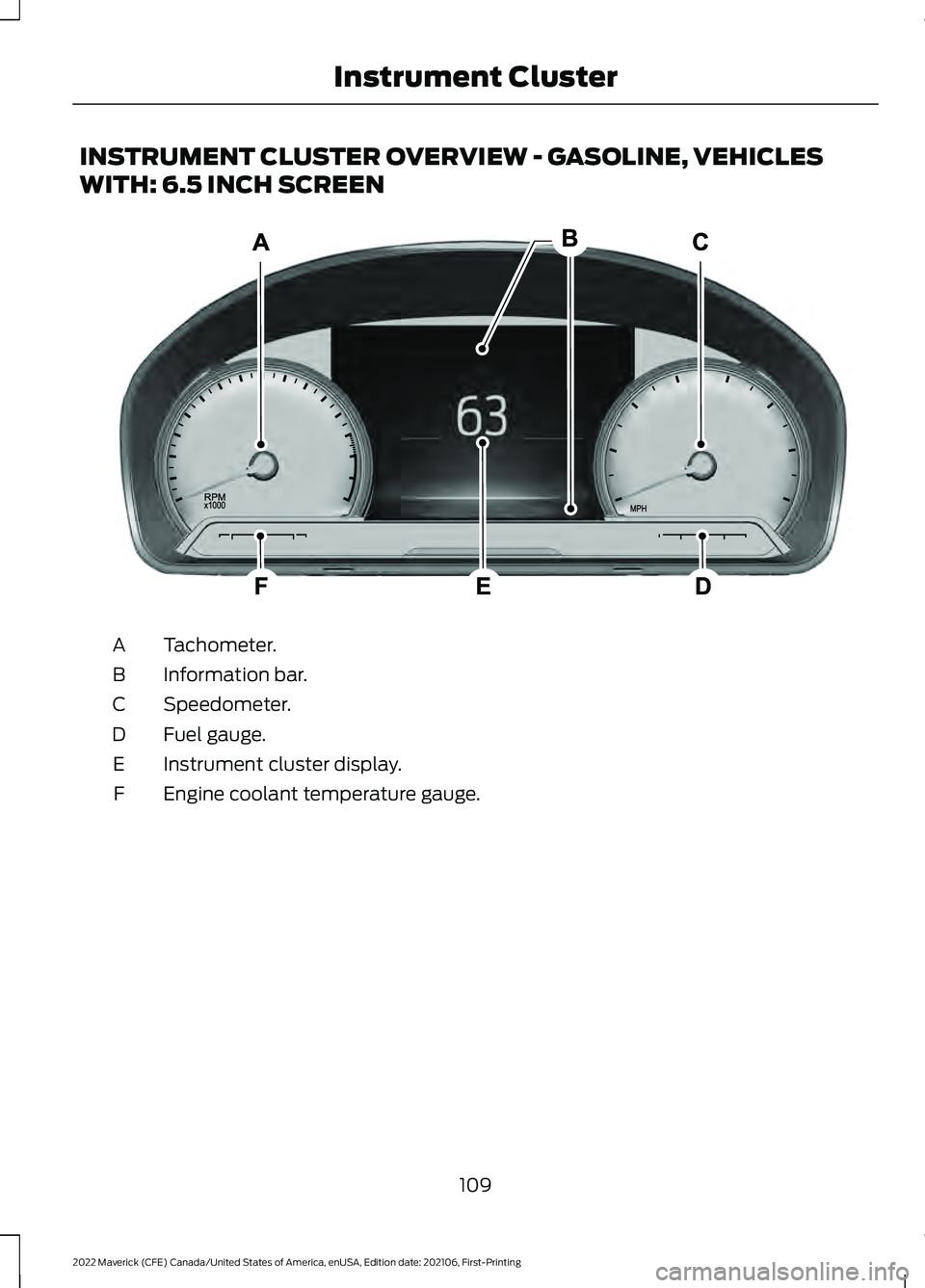FORD MAVERICK 2022  Owners Manual INSTRUMENT CLUSTER OVERVIEW - GASOLINE, VEHICLES
WITH: 6.5 INCH SCREEN
Tachometer.
A
Information bar.
B
Speedometer.
C
Fuel gauge.
D
Instrument cluster display.
E
Engine coolant temperature gauge.
F
1
