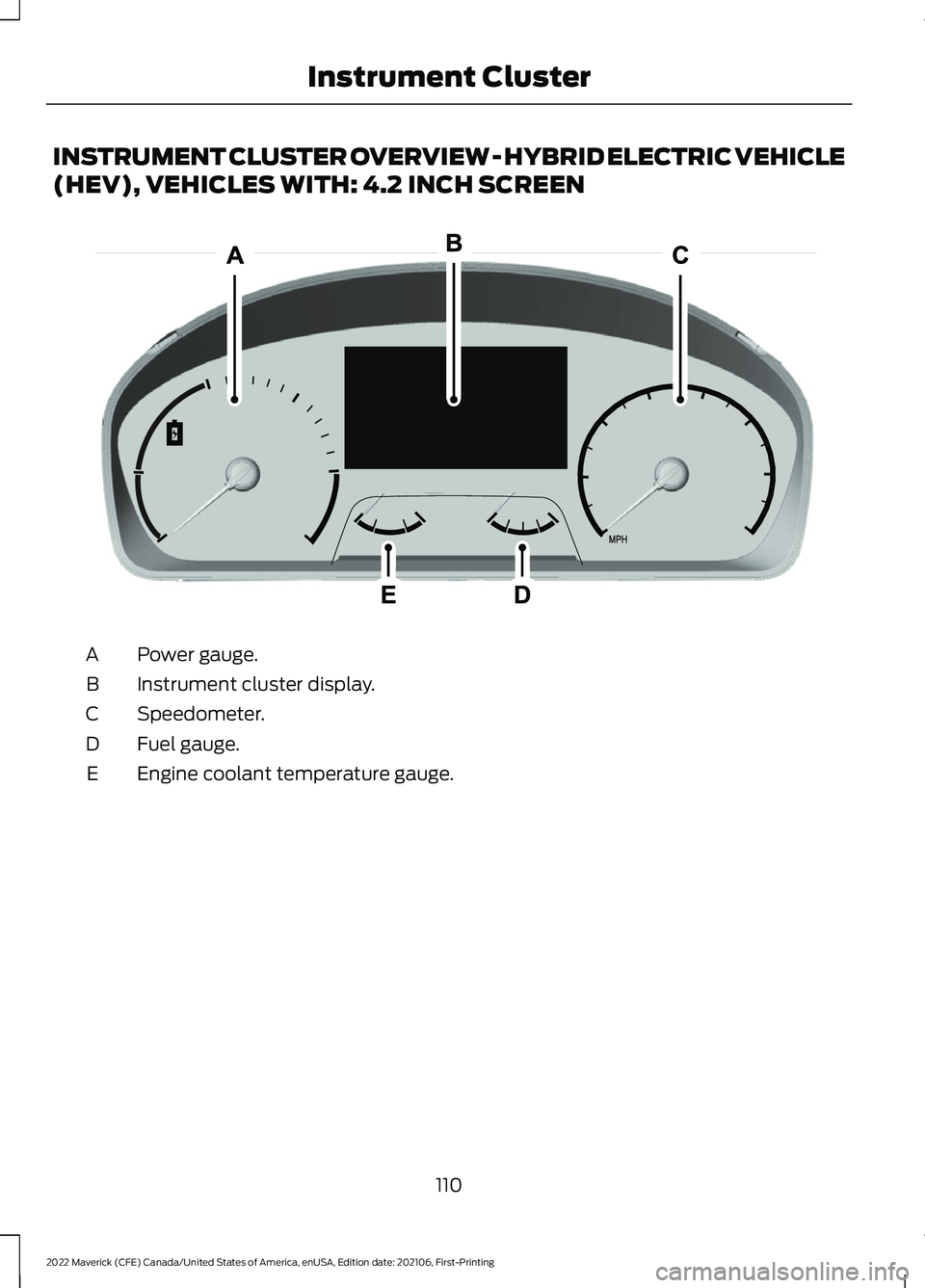 FORD MAVERICK 2022  Owners Manual INSTRUMENT CLUSTER OVERVIEW - HYBRID ELECTRIC VEHICLE
(HEV), VEHICLES WITH: 4.2 INCH SCREEN
Power gauge.
A
Instrument cluster display.
B
Speedometer.
C
Fuel gauge.
D
Engine coolant temperature gauge.
