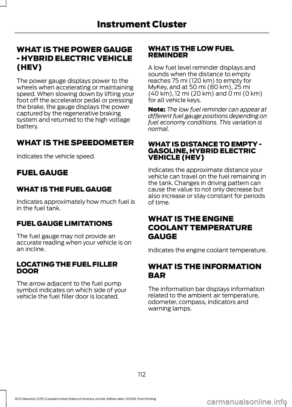 FORD MAVERICK 2022 Owners Manual WHAT IS THE POWER GAUGE
- HYBRID ELECTRIC VEHICLE
(HEV)
The power gauge displays power to the
wheels when accelerating or maintaining
speed. When slowing down by lifting your
foot off the accelerator FORD MAVERICK 2022 Owners Manual WHAT IS THE POWER GAUGE
- HYBRID ELECTRIC VEHICLE
(HEV)
The power gauge displays power to the
wheels when accelerating or maintaining
speed. When slowing down by lifting your
foot off the accelerator