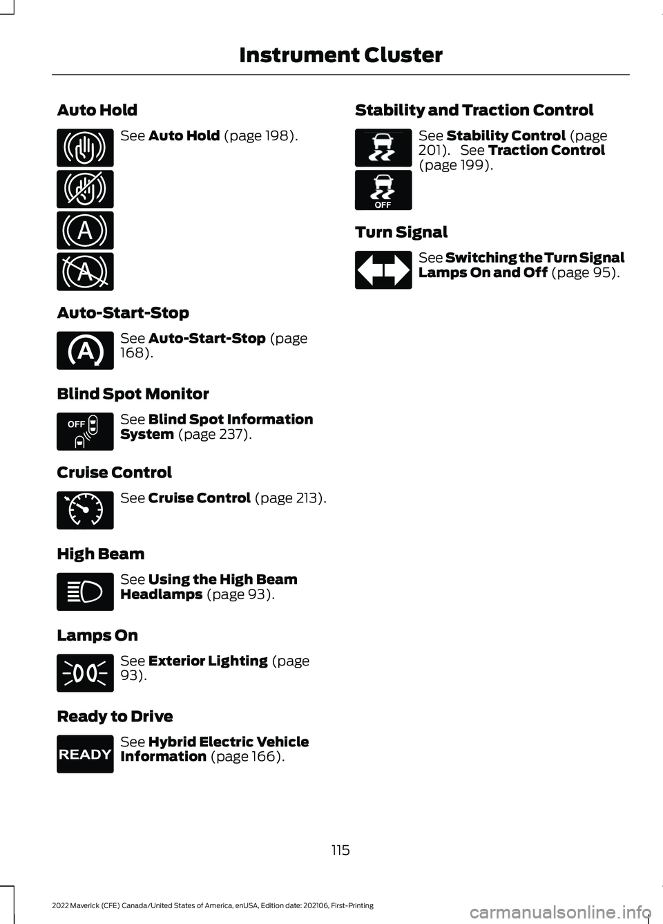 FORD MAVERICK 2022  Owners Manual Auto Hold
See Auto Hold (page 198).
Auto-Start-Stop See 
Auto-Start-Stop (page
168).
Blind Spot Monitor See 
Blind Spot Information
System (page 237).
Cruise Control See 
Cruise Control (page 213).
Hi