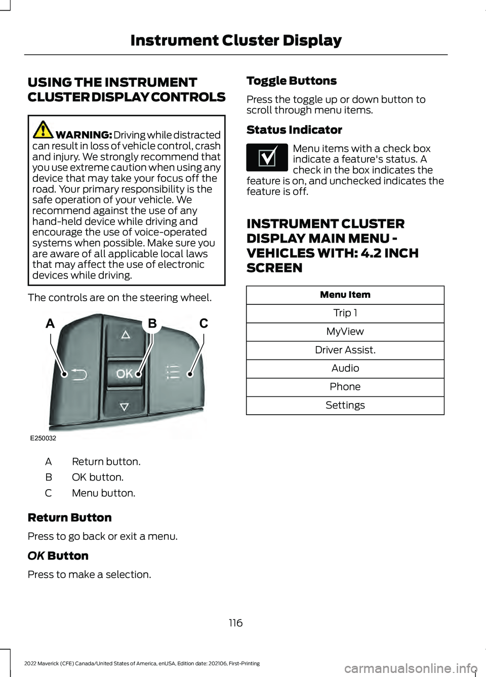 FORD MAVERICK 2022 Owners Manual USING THE INSTRUMENT
CLUSTER DISPLAY CONTROLS
WARNING: Driving while distracted
can result in loss of vehicle control, crash
and injury. We strongly recommend that
you use extreme caution when using a