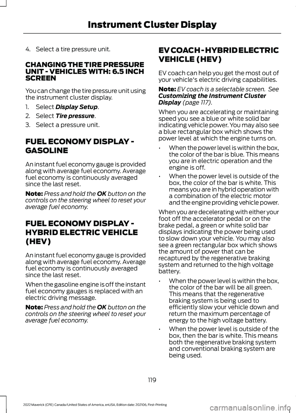 FORD MAVERICK 2022 Owners Manual 4. Select a tire pressure unit.
CHANGING THE TIRE PRESSURE
UNIT - VEHICLES WITH: 6.5 INCH
SCREEN
You can change the tire pressure unit using
the instrument cluster display.
1. Select Display Setup.
2.