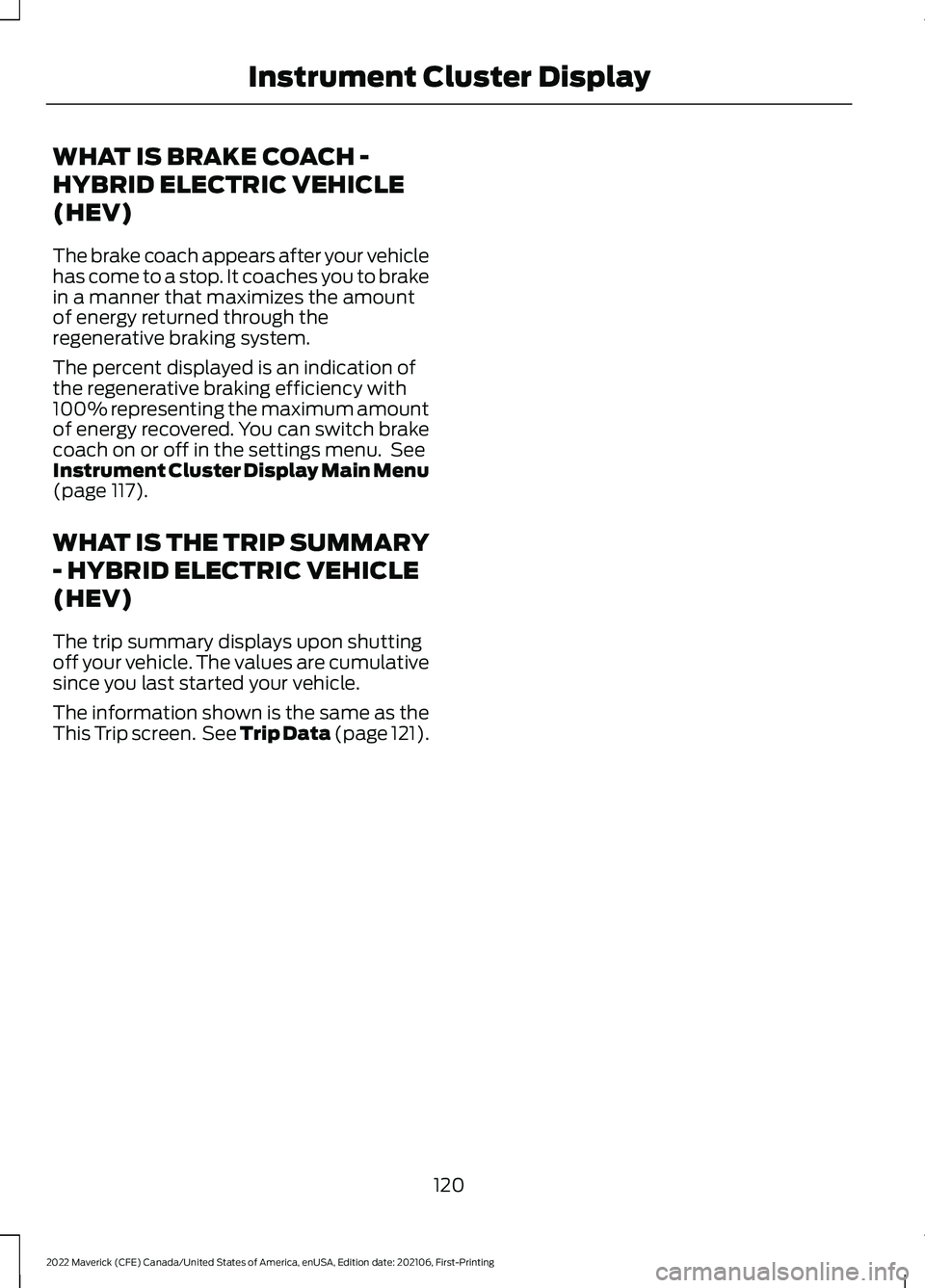 FORD MAVERICK 2022  Owners Manual WHAT IS BRAKE COACH -
HYBRID ELECTRIC VEHICLE
(HEV)
The brake coach appears after your vehicle
has come to a stop. It coaches you to brake
in a manner that maximizes the amount
of energy returned thro