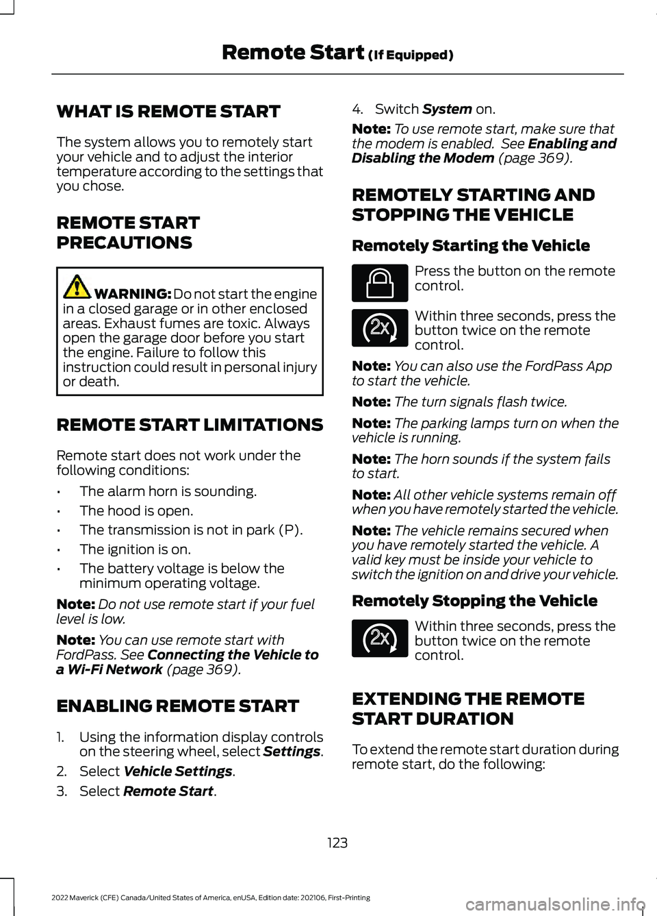 FORD MAVERICK 2022 Owners Manual WHAT IS REMOTE START
The system allows you to remotely start
your vehicle and to adjust the interior
temperature according to the settings that
you chose.
REMOTE START
PRECAUTIONS
WARNING: Do not star FORD MAVERICK 2022 Owners Manual WHAT IS REMOTE START
The system allows you to remotely start
your vehicle and to adjust the interior
temperature according to the settings that
you chose.
REMOTE START
PRECAUTIONS
WARNING: Do not star