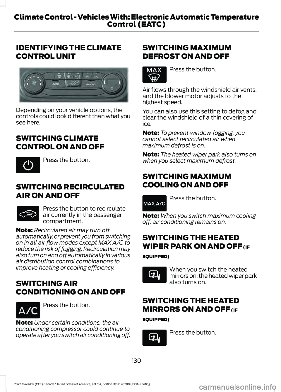 FORD MAVERICK 2022 Owners Manual IDENTIFYING THE CLIMATE
CONTROL UNIT
Depending on your vehicle options, the
controls could look different than what you
see here.
SWITCHING CLIMATE
CONTROL ON AND OFF
Press the button.
SWITCHING RECIR FORD MAVERICK 2022 Owners Manual IDENTIFYING THE CLIMATE
CONTROL UNIT
Depending on your vehicle options, the
controls could look different than what you
see here.
SWITCHING CLIMATE
CONTROL ON AND OFF
Press the button.
SWITCHING RECIR