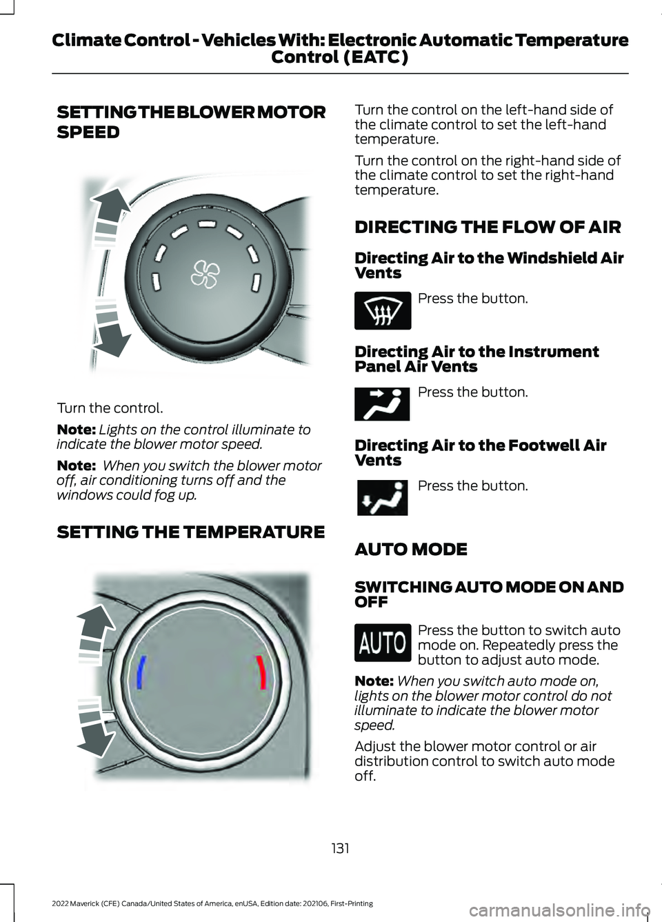 FORD MAVERICK 2022 Owners Manual SETTING THE BLOWER MOTOR
SPEED
Turn the control.
Note:
Lights on the control illuminate to
indicate the blower motor speed.
Note: When you switch the blower motor
off, air conditioning turns off and FORD MAVERICK 2022 Owners Manual SETTING THE BLOWER MOTOR
SPEED
Turn the control.
Note:
Lights on the control illuminate to
indicate the blower motor speed.
Note: When you switch the blower motor
off, air conditioning turns off and