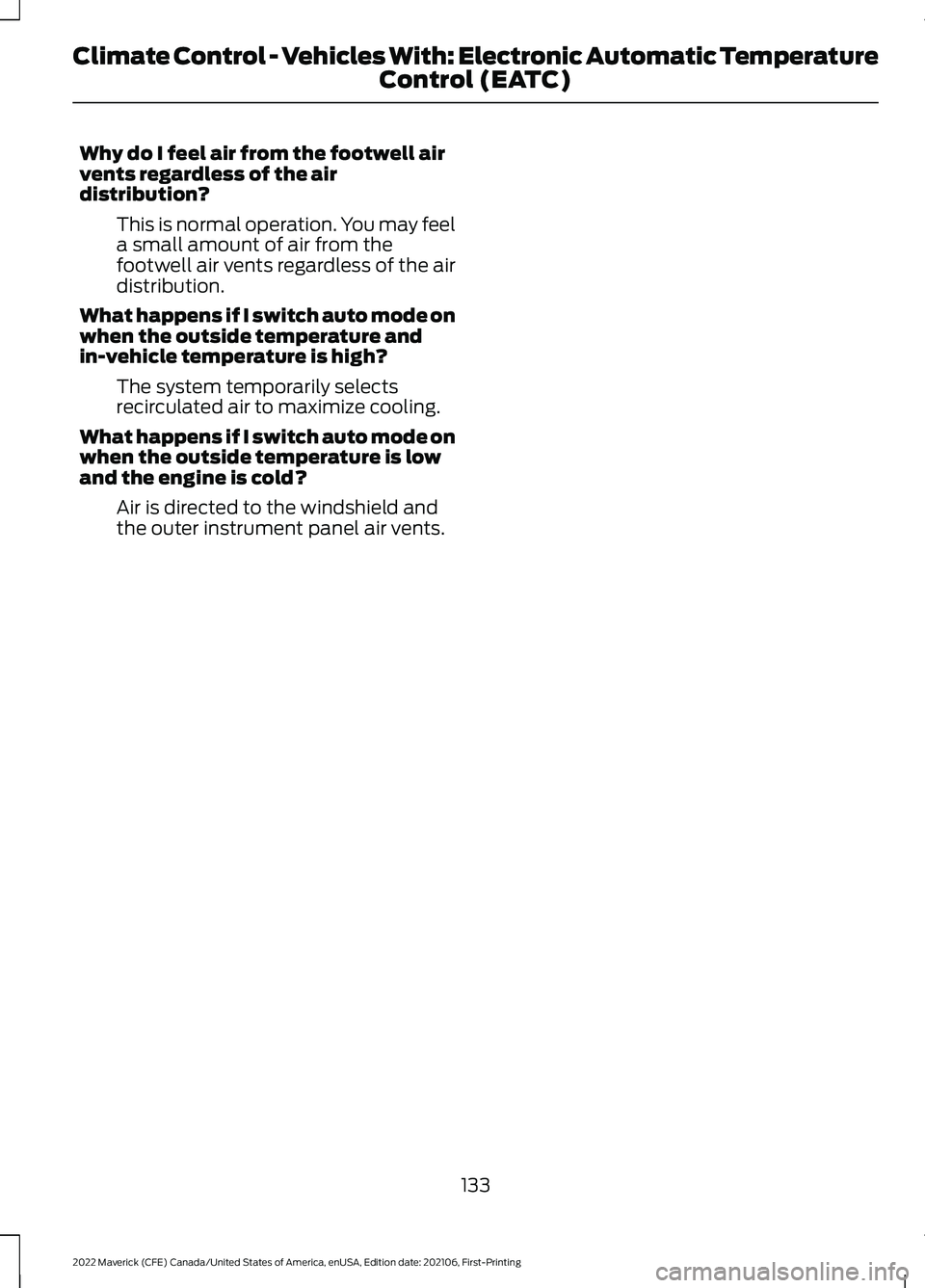 FORD MAVERICK 2022 Owners Manual Why do I feel air from the footwell air
vents regardless of the air
distribution?
This is normal operation. You may feel
a small amount of air from the
footwell air vents regardless of the air
distrib FORD MAVERICK 2022 Owners Manual Why do I feel air from the footwell air
vents regardless of the air
distribution?
This is normal operation. You may feel
a small amount of air from the
footwell air vents regardless of the air
distrib