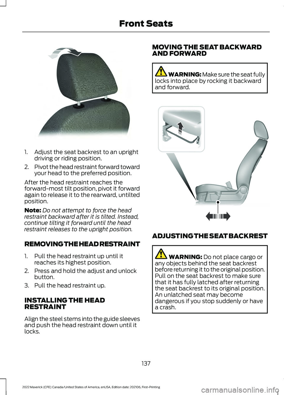 FORD MAVERICK 2022 Owners Manual 1. Adjust the seat backrest to an upright
driving or riding position.
2. Pivot the head restraint forward toward
your head to the preferred position.
After the head restraint reaches the
forward-most FORD MAVERICK 2022 Owners Manual 1. Adjust the seat backrest to an upright
driving or riding position.
2. Pivot the head restraint forward toward
your head to the preferred position.
After the head restraint reaches the
forward-most