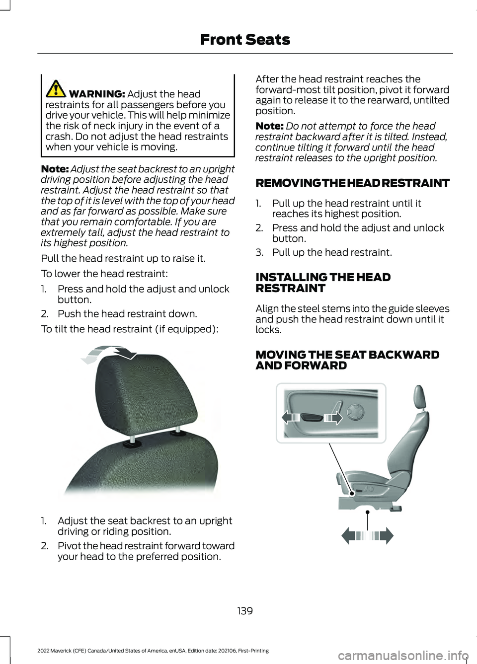 FORD MAVERICK 2022 User Guide WARNING: Adjust the head
restraints for all passengers before you
drive your vehicle. This will help minimize
the risk of neck injury in the event of a
crash. Do not adjust the head restraints
when yo