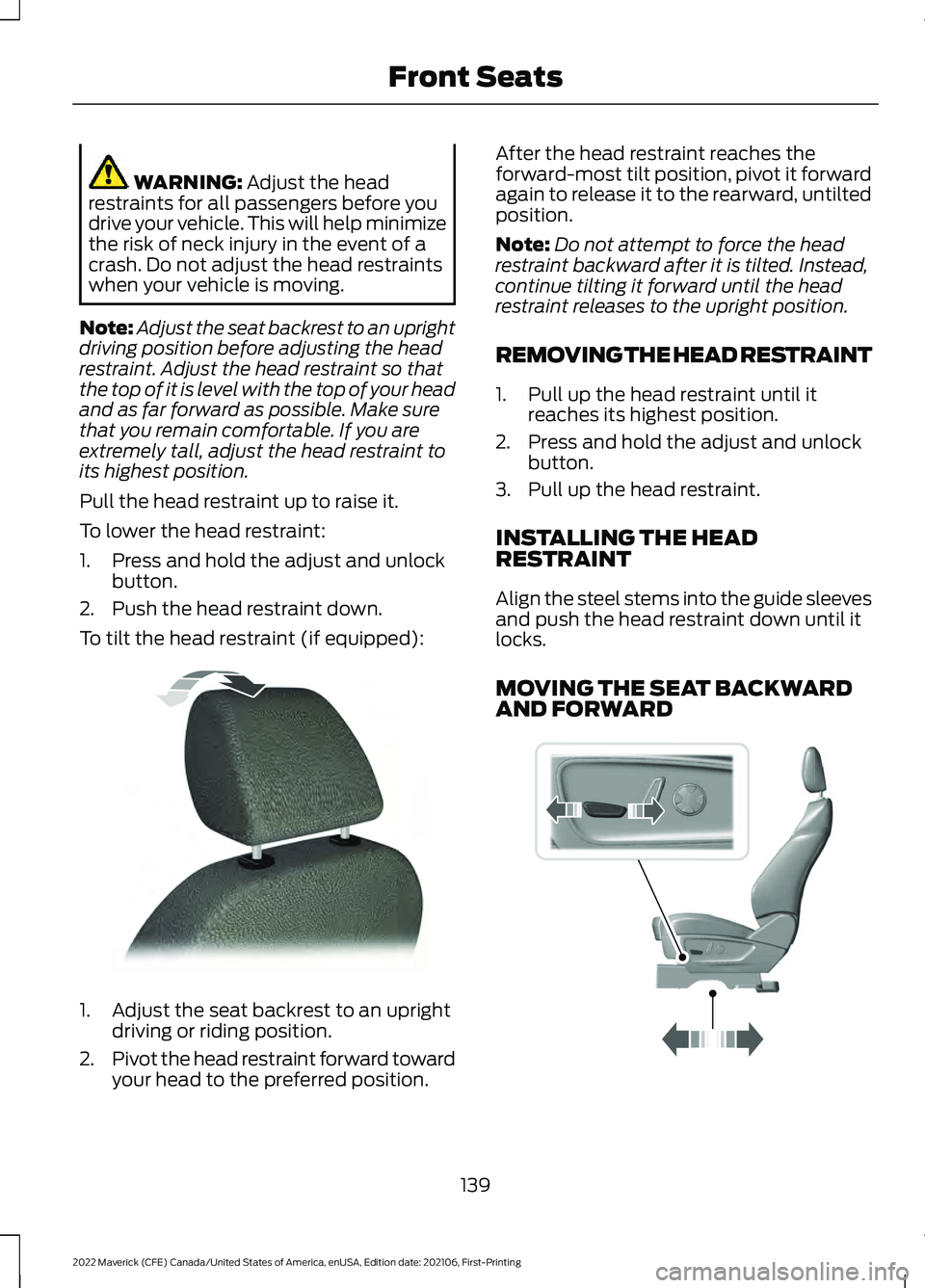 FORD MAVERICK 2022 Owners Manual WARNING: Adjust the head
restraints for all passengers before you
drive your vehicle. This will help minimize
the risk of neck injury in the event of a
crash. Do not adjust the head restraints
when yo FORD MAVERICK 2022 Owners Manual WARNING: Adjust the head
restraints for all passengers before you
drive your vehicle. This will help minimize
the risk of neck injury in the event of a
crash. Do not adjust the head restraints
when yo