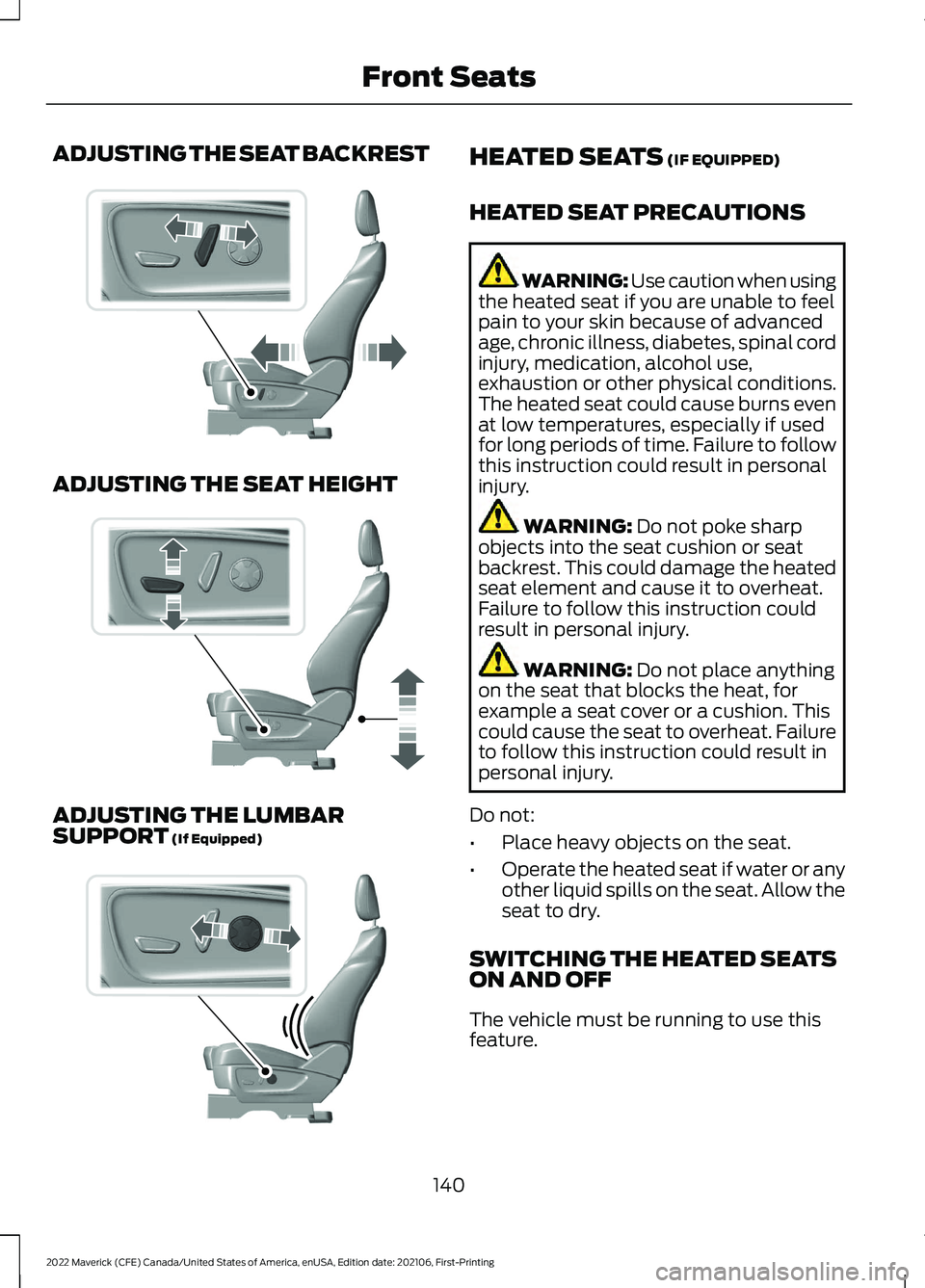 FORD MAVERICK 2022 Owners Manual ADJUSTING THE SEAT BACKREST
ADJUSTING THE SEAT HEIGHT
ADJUSTING THE LUMBAR
SUPPORT (If Equipped) HEATED SEATS
(IF EQUIPPED)
HEATED SEAT PRECAUTIONS WARNING: Use caution when using
the heated seat if FORD MAVERICK 2022 Owners Manual ADJUSTING THE SEAT BACKREST
ADJUSTING THE SEAT HEIGHT
ADJUSTING THE LUMBAR
SUPPORT (If Equipped) HEATED SEATS
(IF EQUIPPED)
HEATED SEAT PRECAUTIONS WARNING: Use caution when using
the heated seat if