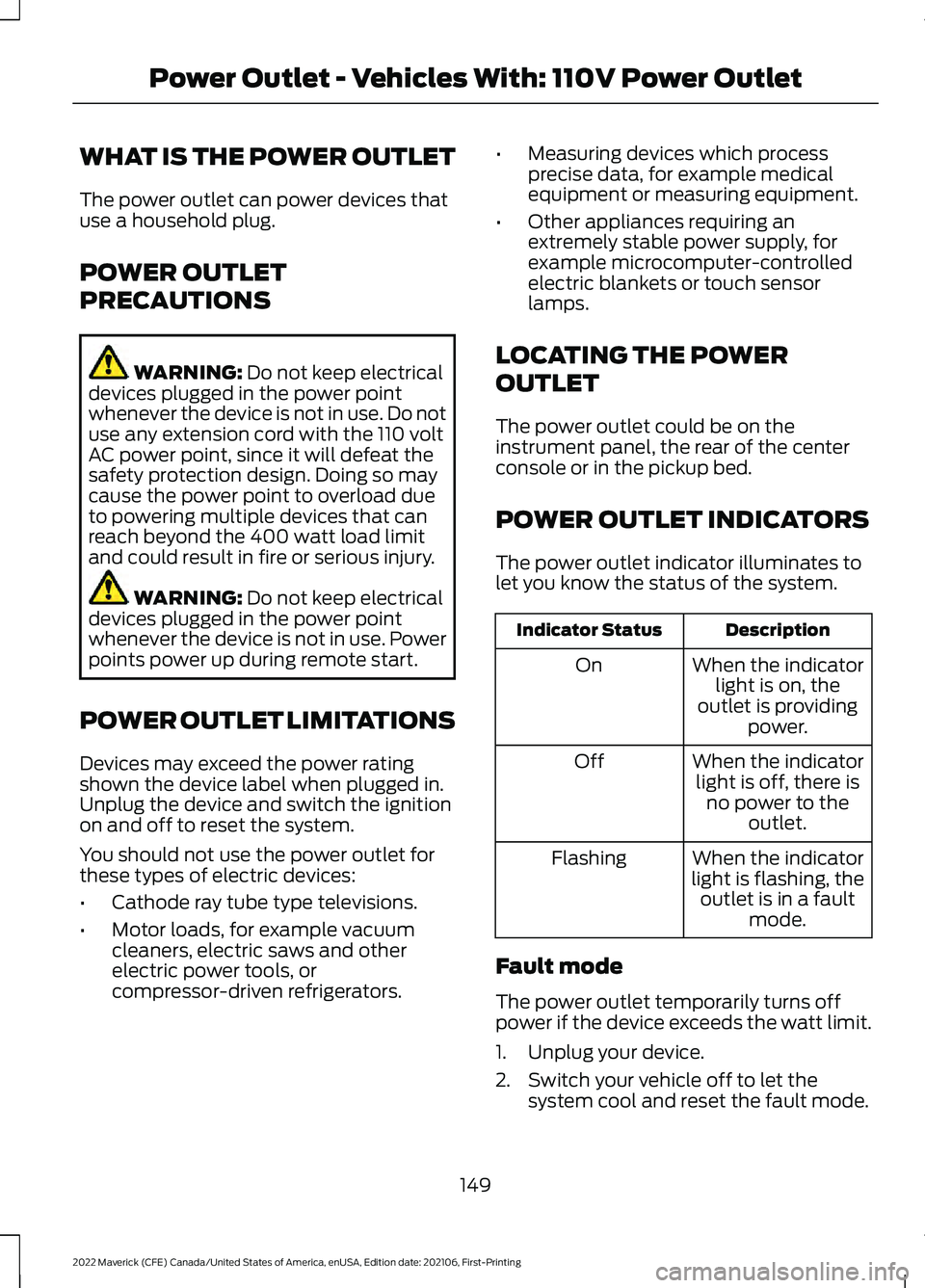 FORD MAVERICK 2022 User Guide WHAT IS THE POWER OUTLET
The power outlet can power devices that
use a household plug.
POWER OUTLET
PRECAUTIONS
WARNING: Do not keep electrical
devices plugged in the power point
whenever the device i FORD MAVERICK 2022 User Guide WHAT IS THE POWER OUTLET
The power outlet can power devices that
use a household plug.
POWER OUTLET
PRECAUTIONS
WARNING: Do not keep electrical
devices plugged in the power point
whenever the device i