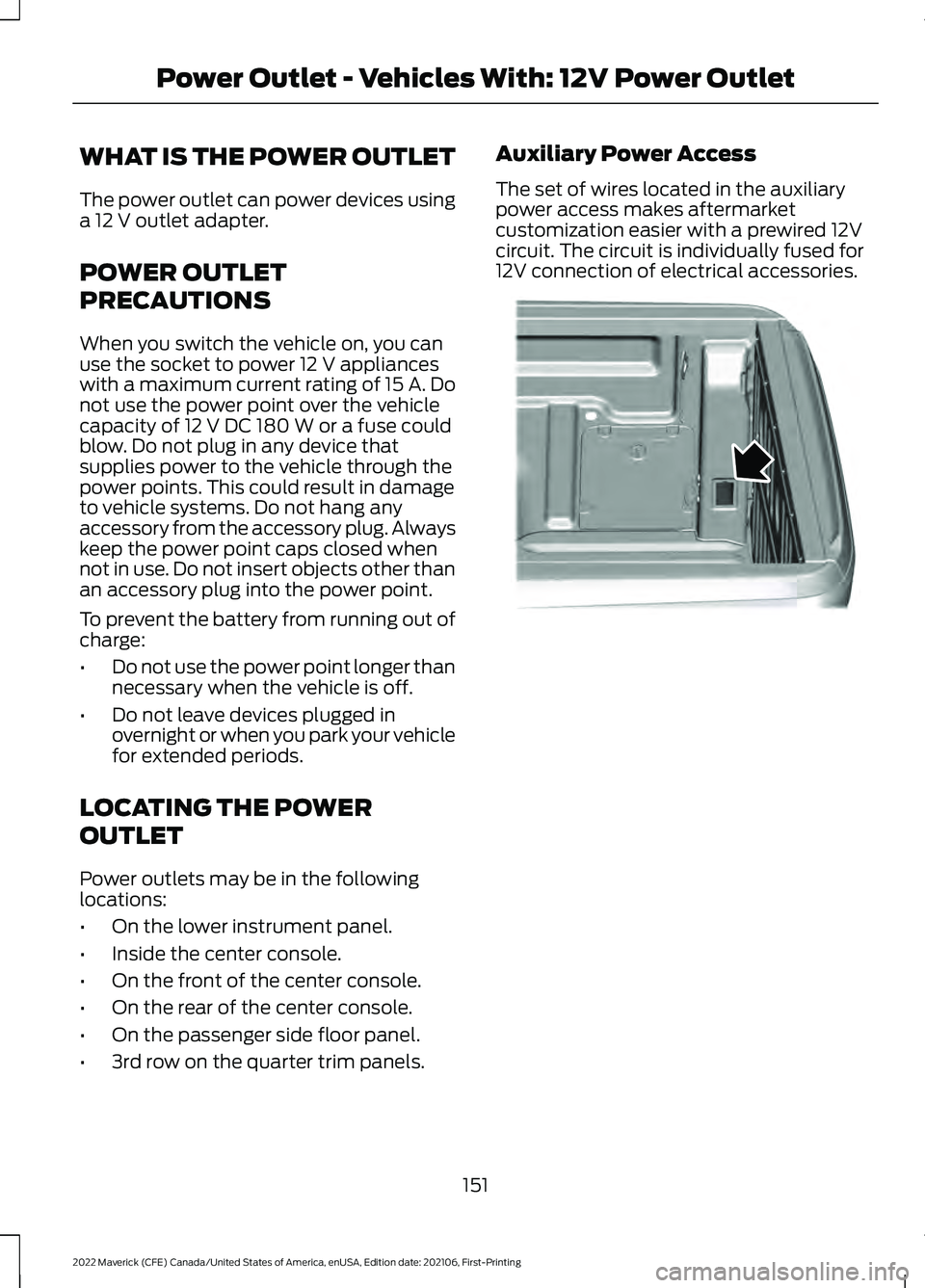 FORD MAVERICK 2022 Owners Manual WHAT IS THE POWER OUTLET
The power outlet can power devices using
a 12 V outlet adapter.
POWER OUTLET
PRECAUTIONS
When you switch the vehicle on, you can
use the socket to power
12 V appliances
with FORD MAVERICK 2022 Owners Manual WHAT IS THE POWER OUTLET
The power outlet can power devices using
a 12 V outlet adapter.
POWER OUTLET
PRECAUTIONS
When you switch the vehicle on, you can
use the socket to power
12 V appliances
with