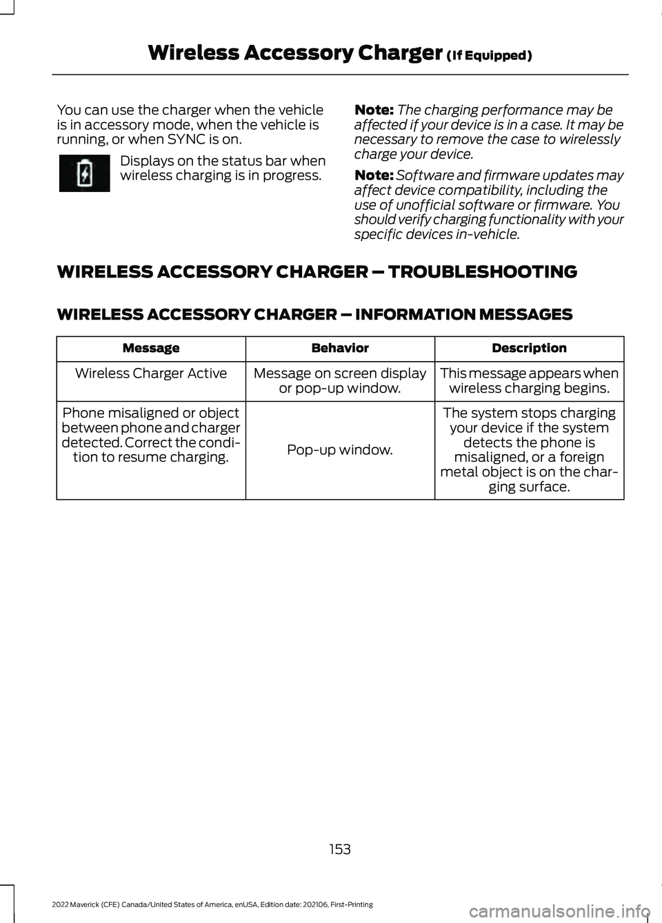 FORD MAVERICK 2022 Owners Manual You can use the charger when the vehicle
is in accessory mode, when the vehicle is
running, or when SYNC is on.
Displays on the status bar when
wireless charging is in progress.
Note:
The charging per FORD MAVERICK 2022 Owners Manual You can use the charger when the vehicle
is in accessory mode, when the vehicle is
running, or when SYNC is on.
Displays on the status bar when
wireless charging is in progress.
Note:
The charging per