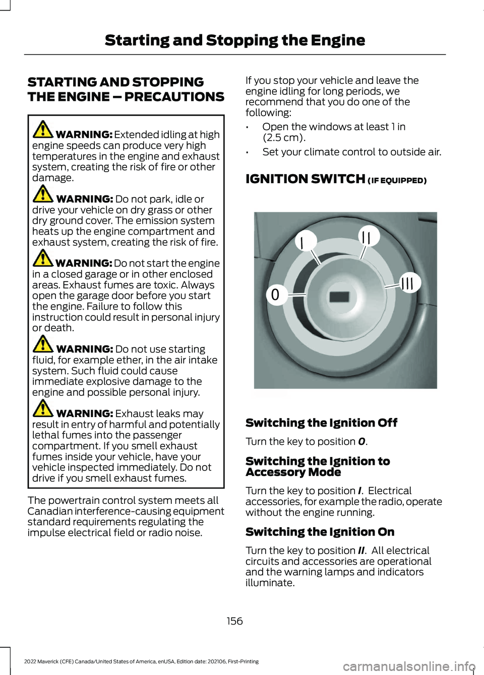 FORD MAVERICK 2022 Owners Manual STARTING AND STOPPING
THE ENGINE – PRECAUTIONS
WARNING: Extended idling at high
engine speeds can produce very high
temperatures in the engine and exhaust
system, creating the risk of fire or other
FORD MAVERICK 2022 Owners Manual STARTING AND STOPPING
THE ENGINE – PRECAUTIONS
WARNING: Extended idling at high
engine speeds can produce very high
temperatures in the engine and exhaust
system, creating the risk of fire or other