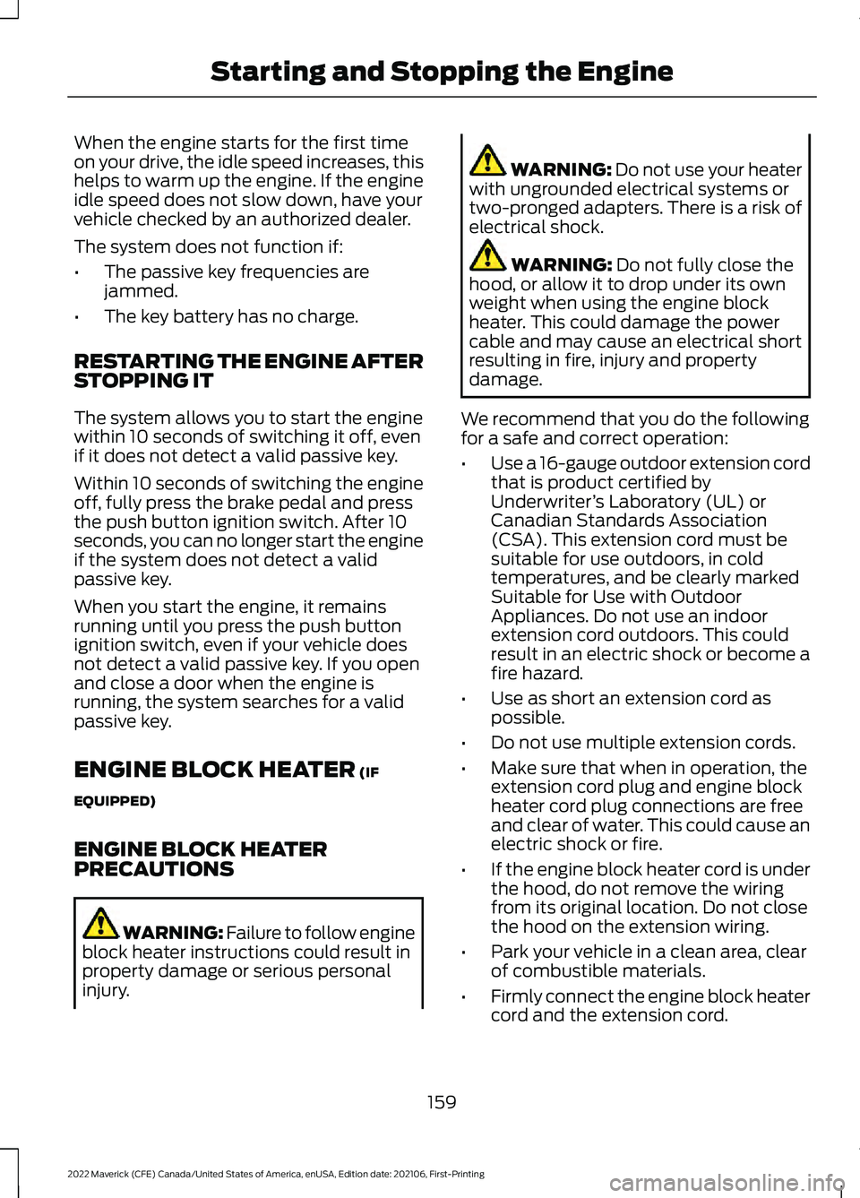 FORD MAVERICK 2022  Owners Manual When the engine starts for the first time
on your drive, the idle speed increases, this
helps to warm up the engine. If the engine
idle speed does not slow down, have your
vehicle checked by an author