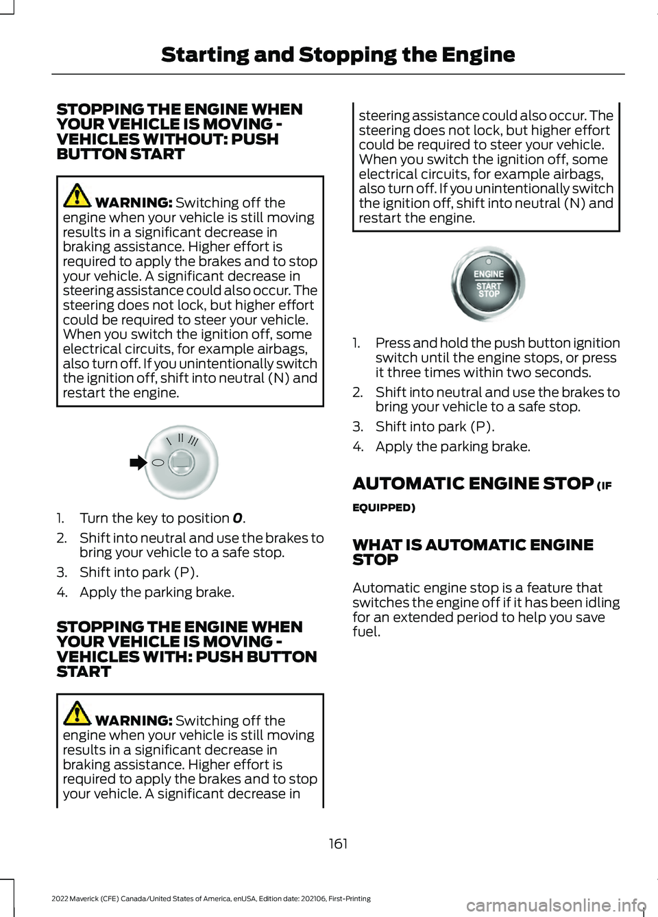 FORD MAVERICK 2022  Owners Manual STOPPING THE ENGINE WHEN
YOUR VEHICLE IS MOVING -
VEHICLES WITHOUT: PUSH
BUTTON START
WARNING: Switching off the
engine when your vehicle is still moving
results in a significant decrease in
braking a