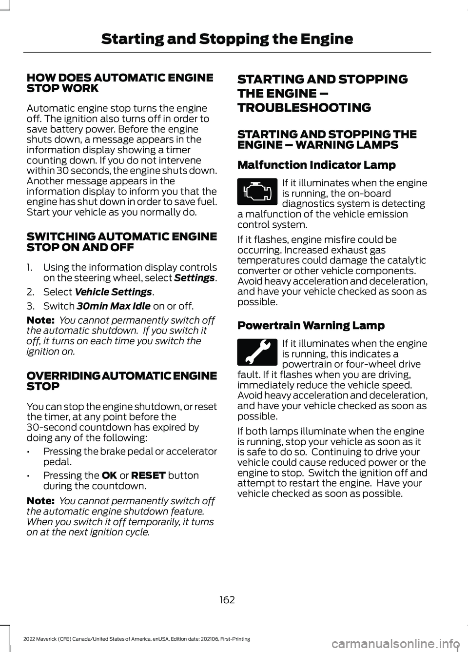 FORD MAVERICK 2022 Owners Manual HOW DOES AUTOMATIC ENGINE
STOP WORK
Automatic engine stop turns the engine
off. The ignition also turns off in order to
save battery power. Before the engine
shuts down, a message appears in the
infor