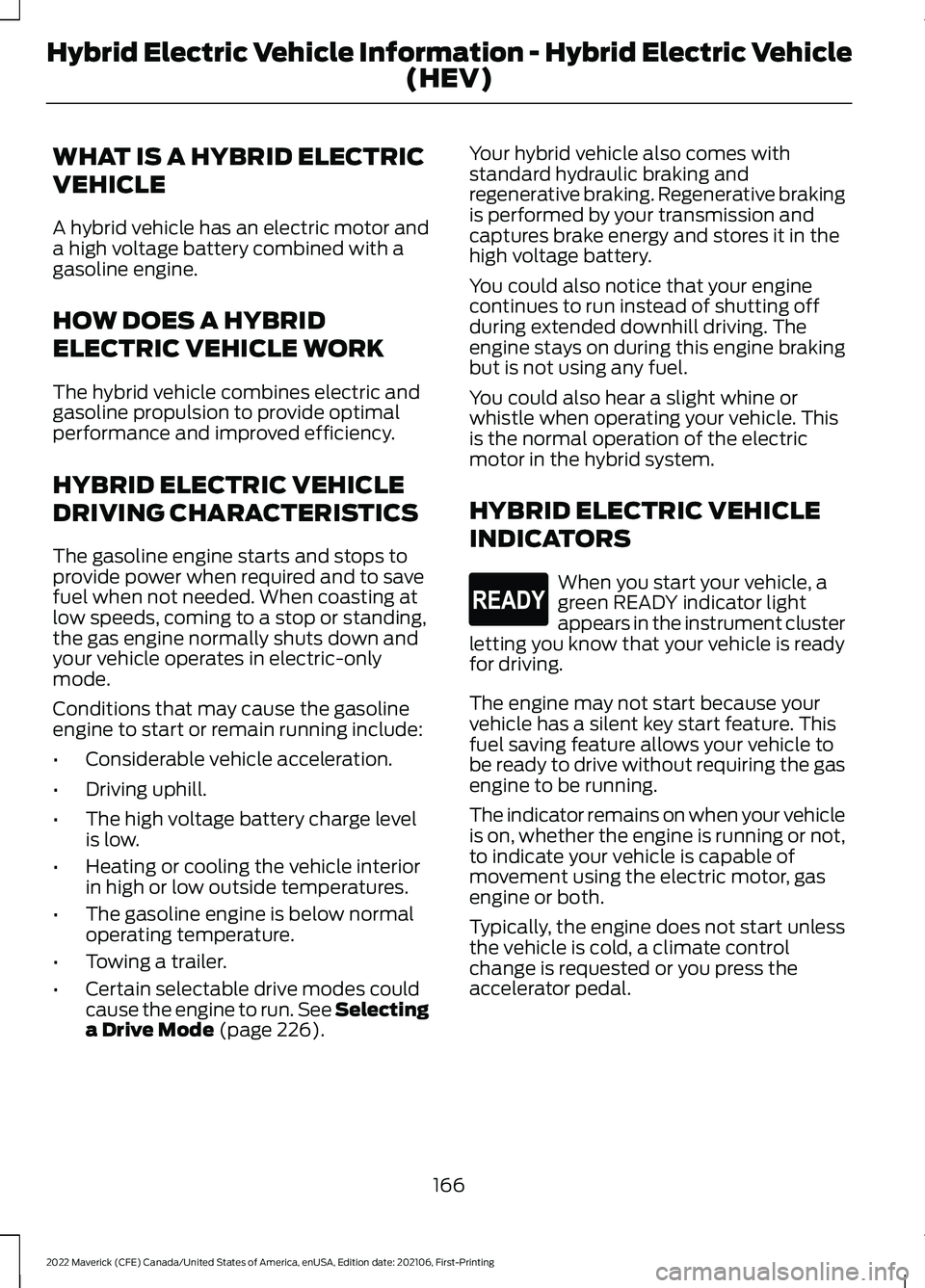 FORD MAVERICK 2022  Owners Manual WHAT IS A HYBRID ELECTRIC
VEHICLE
A hybrid vehicle has an electric motor and
a high voltage battery combined with a
gasoline engine.
HOW DOES A HYBRID
ELECTRIC VEHICLE WORK
The hybrid vehicle combines