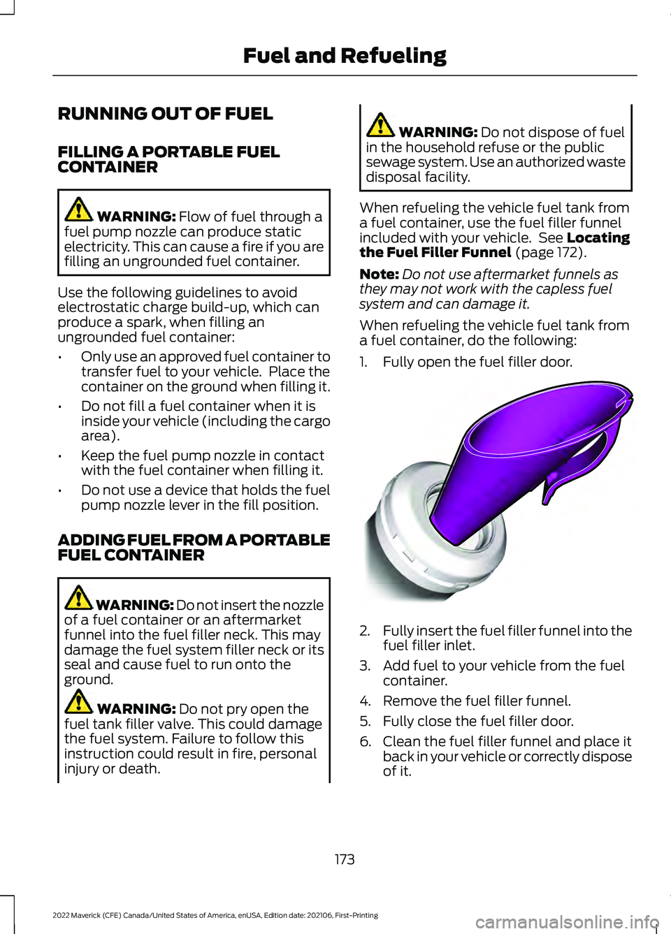 FORD MAVERICK 2022 Owners Manual RUNNING OUT OF FUEL
FILLING A PORTABLE FUEL
CONTAINER
WARNING: Flow of fuel through a
fuel pump nozzle can produce static
electricity. This can cause a fire if you are
filling an ungrounded fuel conta FORD MAVERICK 2022 Owners Manual RUNNING OUT OF FUEL
FILLING A PORTABLE FUEL
CONTAINER
WARNING: Flow of fuel through a
fuel pump nozzle can produce static
electricity. This can cause a fire if you are
filling an ungrounded fuel conta