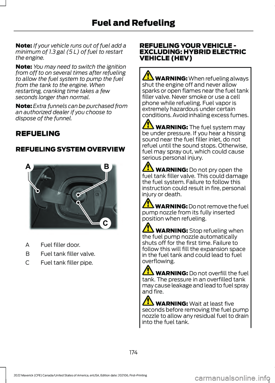 FORD MAVERICK 2022 Owners Manual Note:
If your vehicle runs out of fuel add a
minimum of 1.3 gal (5 L) of fuel to restart
the engine.
Note: You may need to switch the ignition
from off to on several times after refueling
to allow the FORD MAVERICK 2022 Owners Manual Note:
If your vehicle runs out of fuel add a
minimum of 1.3 gal (5 L) of fuel to restart
the engine.
Note: You may need to switch the ignition
from off to on several times after refueling
to allow the