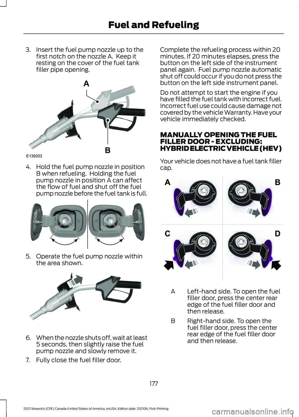 FORD MAVERICK 2022  Owners Manual 3. Insert the fuel pump nozzle up to the
first notch on the nozzle A.  Keep it
resting on the cover of the fuel tank
filler pipe opening. 4. Hold the fuel pump nozzle in position
B when refueling.  Ho