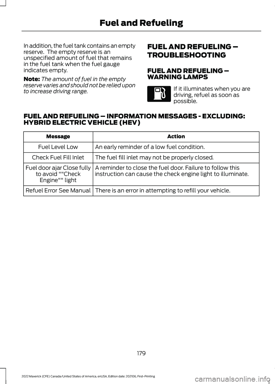 FORD MAVERICK 2022 Owners Manual In addition, the fuel tank contains an empty
reserve. The empty reserve is an
unspecified amount of fuel that remains
in the fuel tank when the fuel gauge
indicates empty.
Note:
The amount of fuel in FORD MAVERICK 2022 Owners Manual In addition, the fuel tank contains an empty
reserve. The empty reserve is an
unspecified amount of fuel that remains
in the fuel tank when the fuel gauge
indicates empty.
Note:
The amount of fuel in