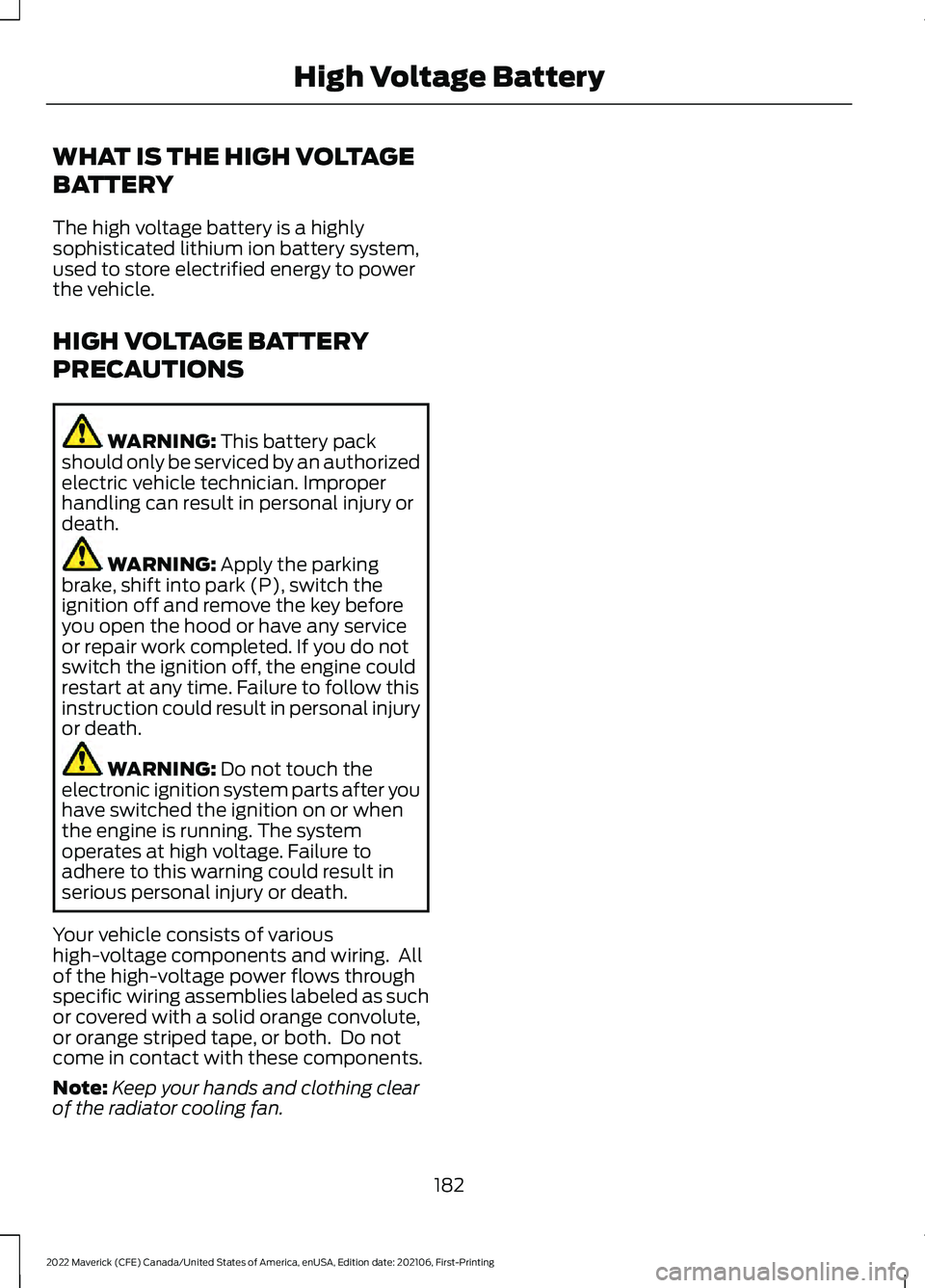 FORD MAVERICK 2022 Owners Manual WHAT IS THE HIGH VOLTAGE
BATTERY
The high voltage battery is a highly
sophisticated lithium ion battery system,
used to store electrified energy to power
the vehicle.
HIGH VOLTAGE BATTERY
PRECAUTIONS
FORD MAVERICK 2022 Owners Manual WHAT IS THE HIGH VOLTAGE
BATTERY
The high voltage battery is a highly
sophisticated lithium ion battery system,
used to store electrified energy to power
the vehicle.
HIGH VOLTAGE BATTERY
PRECAUTIONS