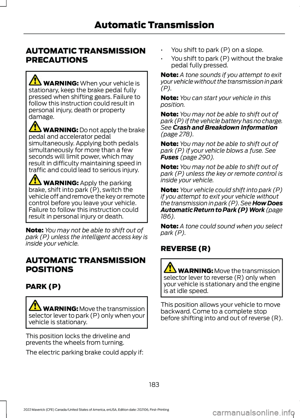 FORD MAVERICK 2022 Owners Manual AUTOMATIC TRANSMISSION
PRECAUTIONS
WARNING: When your vehicle is
stationary, keep the brake pedal fully
pressed when shifting gears. Failure to
follow this instruction could result in
personal injury, FORD MAVERICK 2022 Owners Manual AUTOMATIC TRANSMISSION
PRECAUTIONS
WARNING: When your vehicle is
stationary, keep the brake pedal fully
pressed when shifting gears. Failure to
follow this instruction could result in
personal injury,