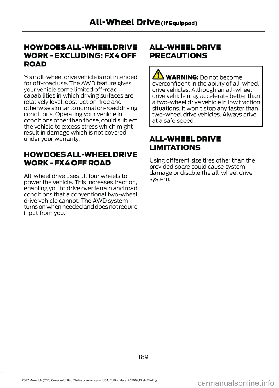 FORD MAVERICK 2022 Owners Manual HOW DOES ALL-WHEEL DRIVE
WORK - EXCLUDING: FX4 OFF
ROAD
Your all-wheel drive vehicle is not intended
for off-road use. The AWD feature gives
your vehicle some limited off-road
capabilities in which dr FORD MAVERICK 2022 Owners Manual HOW DOES ALL-WHEEL DRIVE
WORK - EXCLUDING: FX4 OFF
ROAD
Your all-wheel drive vehicle is not intended
for off-road use. The AWD feature gives
your vehicle some limited off-road
capabilities in which dr